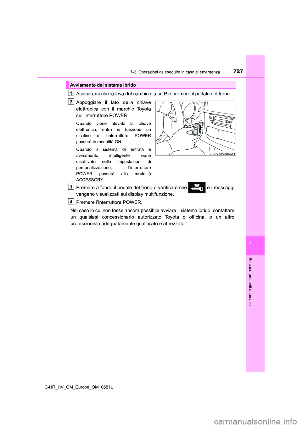 TOYOTA C-HR 2019  Manuale duso (in Italian) 7277-2. Operazioni da eseguire in caso di emergenza
C-HR_HV_OM_Europe_OM10651L
7
Se sono presenti anomalie
Assicurarsi che la leva del cambio sia su P e premere il pedale del freno. 
Appoggiare il lat