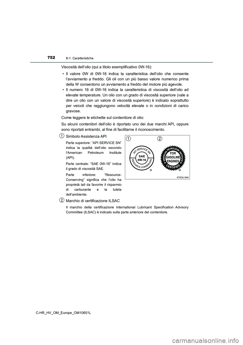 TOYOTA C-HR 2019  Manuale duso (in Italian) 7528-1. Caratteristiche
C-HR_HV_OM_Europe_OM10651L
Viscosità dell’olio (qui a titolo esemplificativo 0W-16): 
• Il valore 0W di 0W-16 indica la caratteristica dell’olio che consente 
l’avviam
