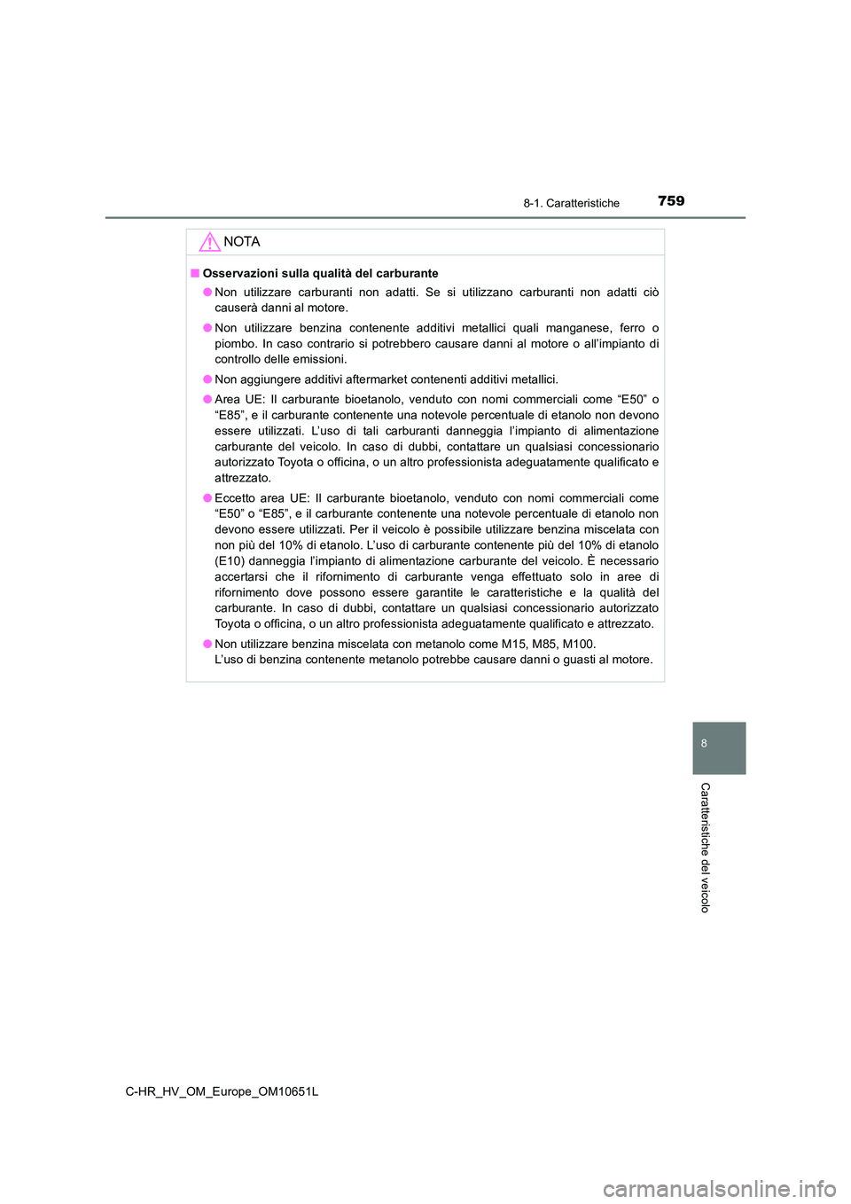 TOYOTA C-HR 2019  Manuale duso (in Italian) 7598-1. Caratteristiche
C-HR_HV_OM_Europe_OM10651L
8
Caratteristiche del veicolo
NOTA
■Osservazioni sulla qualità del carburante 
● Non utilizzare carburanti non adatti. Se si utilizzano carburan