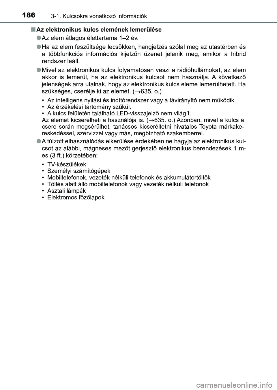 TOYOTA C-HR 2019  Kezelési útmutató (in Hungarian) 1863-1. Kulcsokra vonatkozó információk
nAz elektronikus kulcs elemének lemerülése
lAz elem átlagos élettartama 1–2 év.
l Ha az elem feszültsége lecsökken, hangjelzés szólal meg az uta