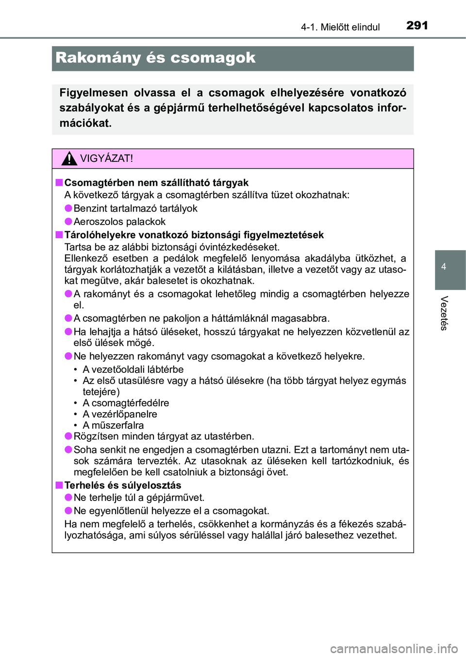 TOYOTA C-HR 2019  Kezelési útmutató (in Hungarian) 291
4
4-1. Mielőtt elindul
Vezetés
Rakomány és csomagok
Figyelmesen  olvassa  el  a  csomagok  elhelyezésére  vonatkozó
szabályokat és a gépjármű terhelhetőségével kapcsolatos infor-
m