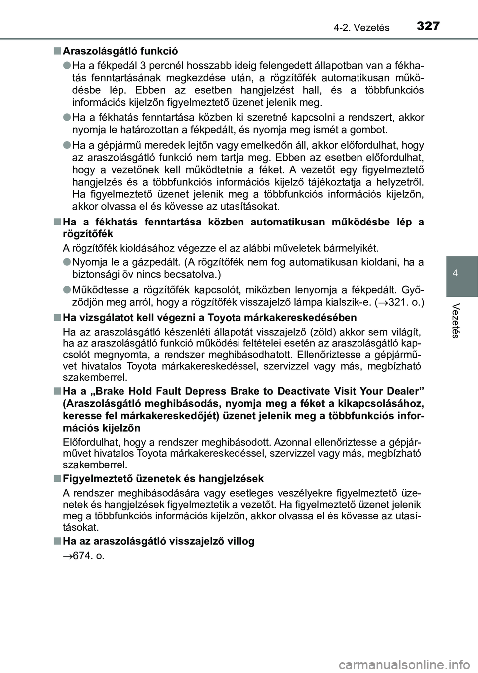 TOYOTA C-HR 2019  Kezelési útmutató (in Hungarian) 3274-2. Vezetés
4
Vezetés
nAraszolásgátló funkció
lHa a fékpedál 3 percnél hosszabb ideig felengedett állapotban v an a fékha-
tás  fenntartásának  megkezdése  után,  a  rögzítőfék