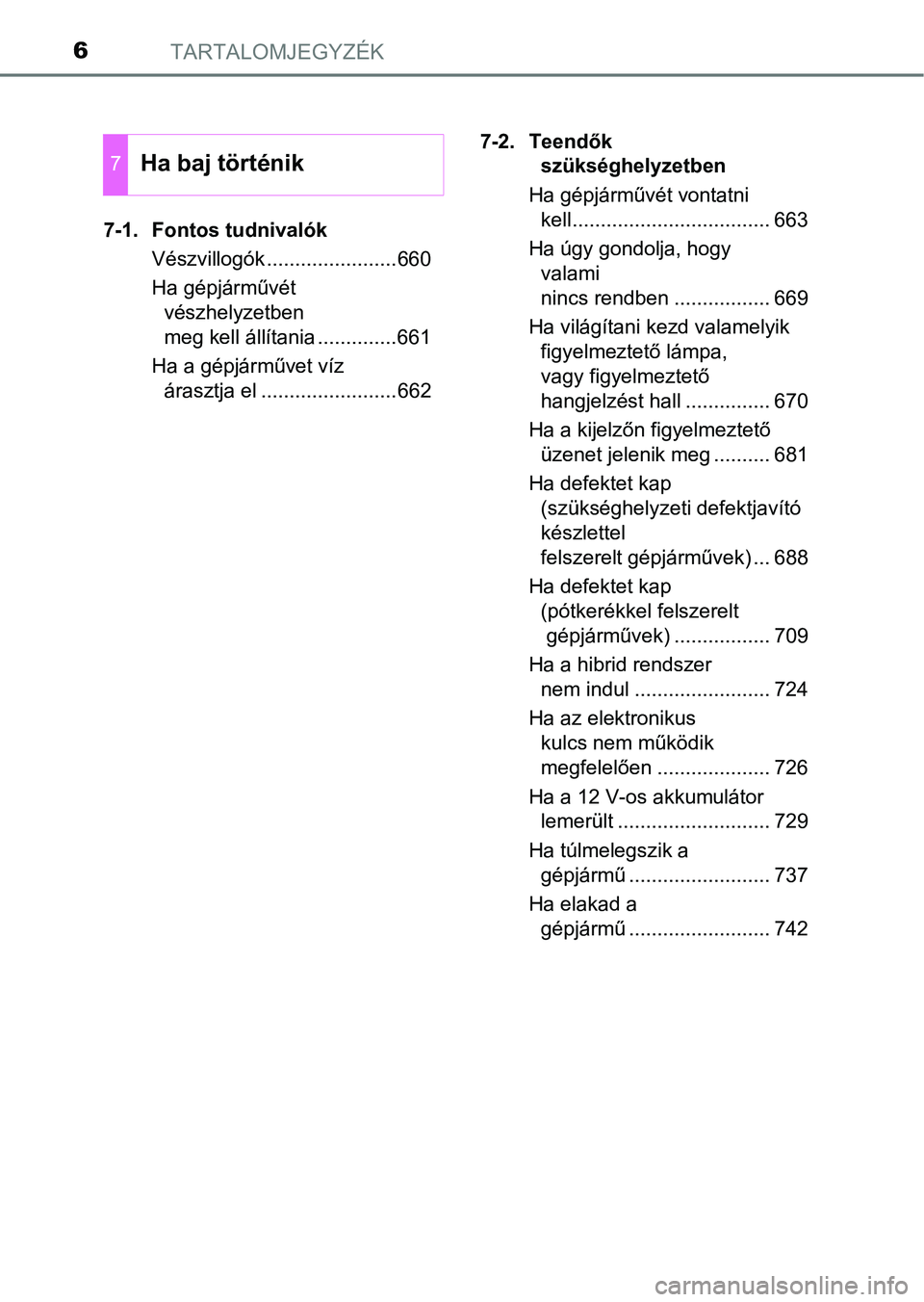 TOYOTA C-HR 2019 Kezelési útmutató (in Hungarian) TARTALOMJEGYZÉK6
7-1. Fontos tudnivalókVészvillogók .......................660
Ha gépjárművét vészhelyzetben
meg kell állítania ..............661
Ha a gépjárművet víz árasztja el ... TOYOTA C-HR 2019 Kezelési útmutató (in Hungarian) TARTALOMJEGYZÉK6
7-1. Fontos tudnivalókVészvillogók .......................660
Ha gépjárművét vészhelyzetben
meg kell állítania ..............661
Ha a gépjárművet víz árasztja el ...