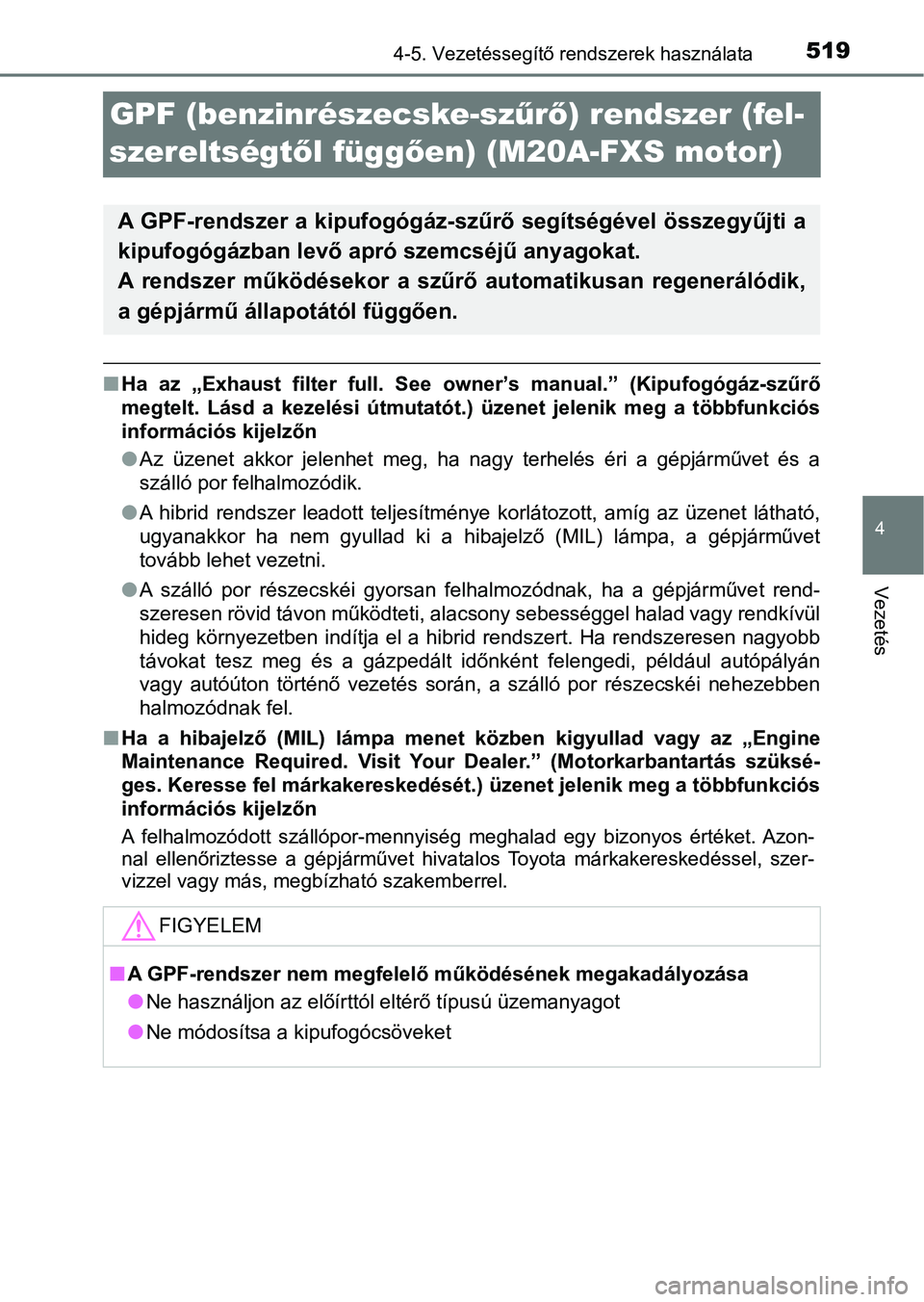 TOYOTA C-HR 2019  Kezelési útmutató (in Hungarian) 519
4
4-5. Vezetéssegítő rendszerek használata
Vezetés
GPF (benzinrészecske-szűrő ) rendszer (fel-
szereltségtő l függően) (M20A-FXS motor)
n Ha  az  „Exhaust  filter  full.  See  owner