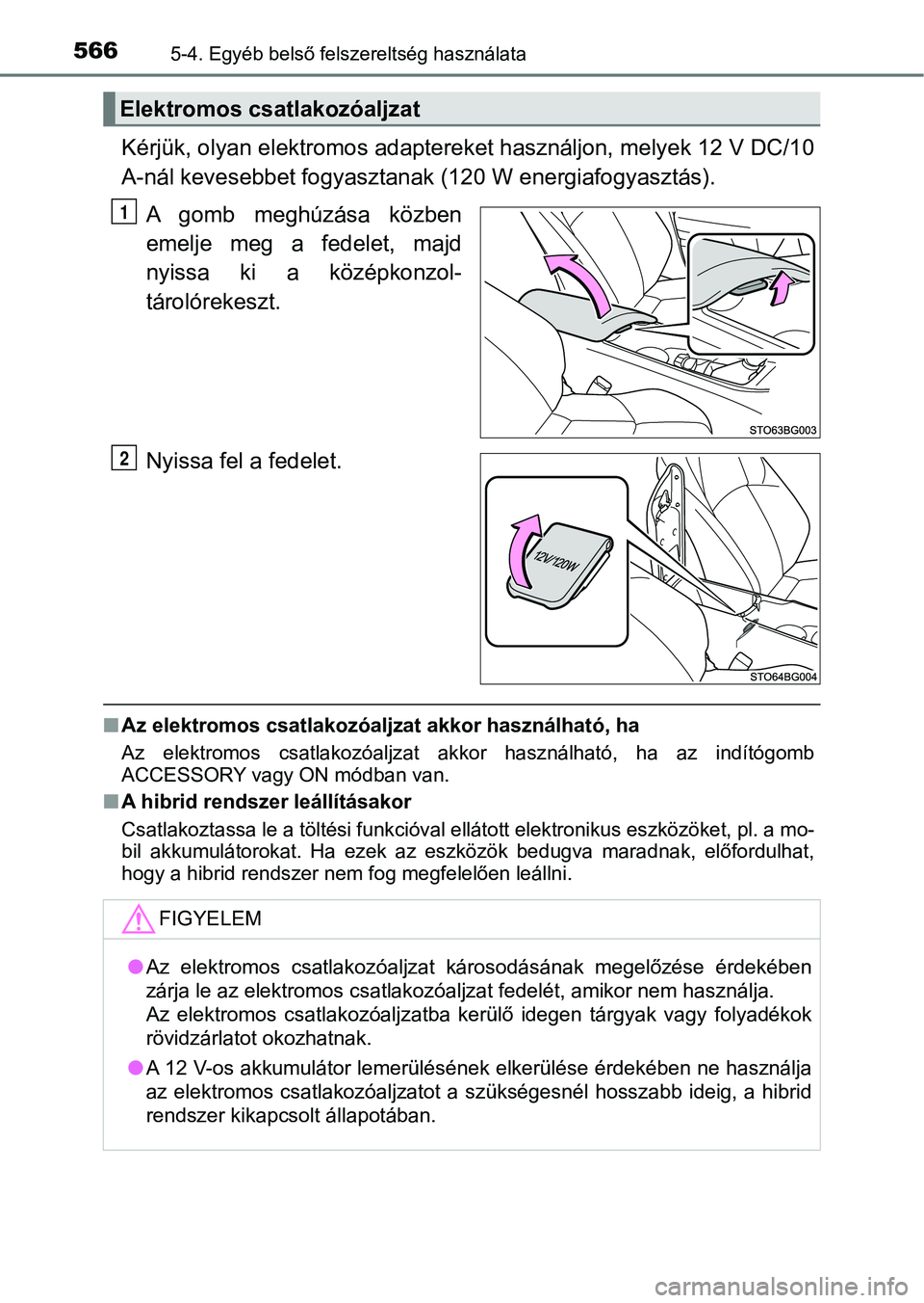 TOYOTA C-HR 2019 Kezelési útmutató (in Hungarian) 5665-4. Egyéb belső felszereltség használata
Kérjük, olyan elektromos adaptereket használjon, melyek 12 V DC/10
A-nál kevesebbet fogyasztanak (120 W energiafogyasztás).
A gomb meghúzása TOYOTA C-HR 2019 Kezelési útmutató (in Hungarian) 5665-4. Egyéb belső felszereltség használata
Kérjük, olyan elektromos adaptereket használjon, melyek 12 V DC/10
A-nál kevesebbet fogyasztanak (120 W energiafogyasztás).
A gomb meghúzása
