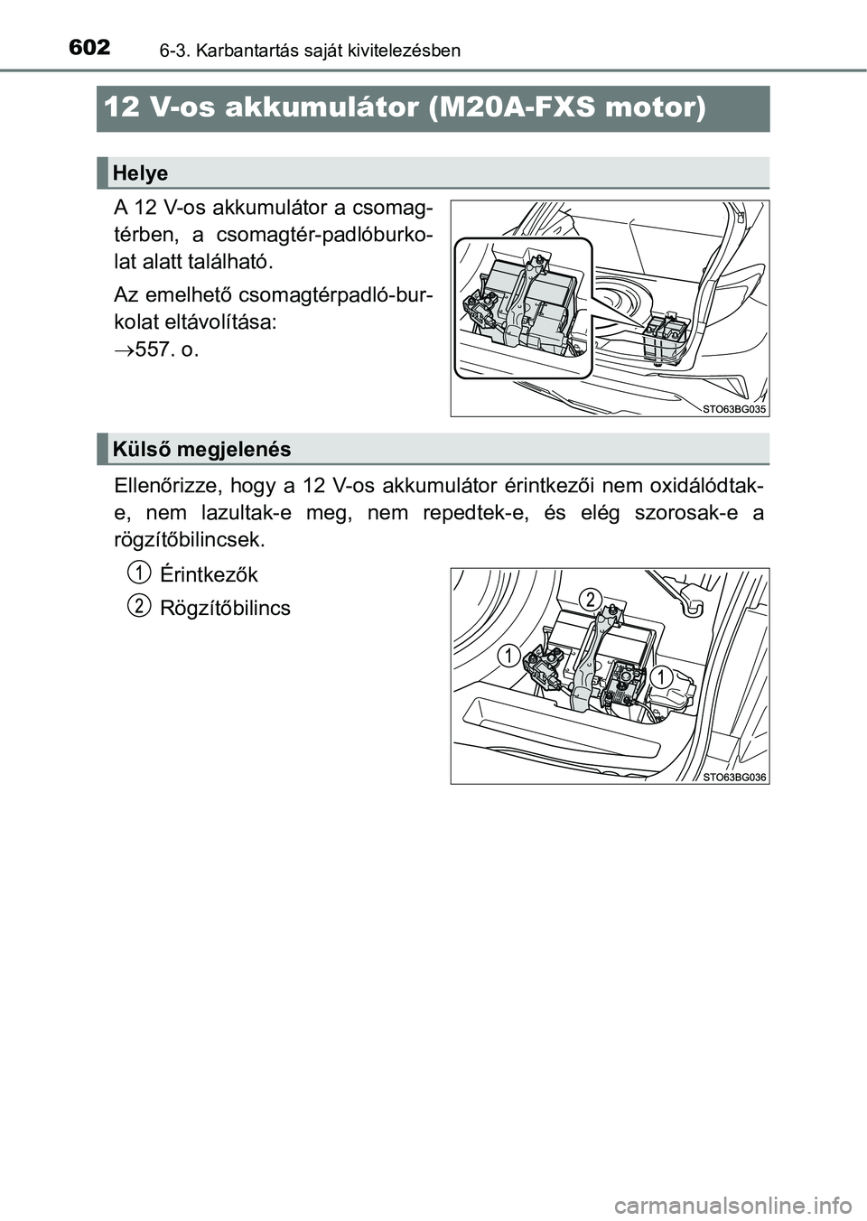 TOYOTA C-HR 2019  Kezelési útmutató (in Hungarian) 6026-3. Karbantartás saját kivitelezésben
12 V-os akkumulátor (M20A-FXS motor)
A 12 V-os akkumulátor a csomag-
térben,  a  csomagtér-padlóburko-
lat alatt található.
Az emelhető csomagtérp