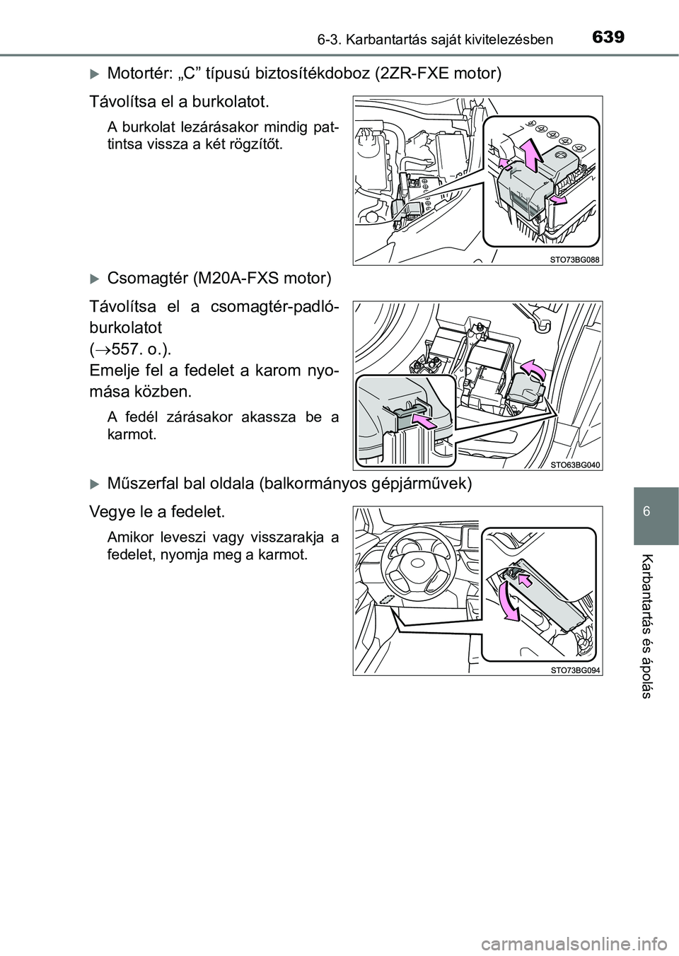 TOYOTA C-HR 2019  Kezelési útmutató (in Hungarian) 6396-3. Karbantartás saját kivitelezésben
6
Karbantartás és ápolás
Motortér: „C” típusú biztosítékdoboz (2ZR-FXE motor)
Távolítsa el a burkolatot.
A  burkolat  lezárásakor  mind