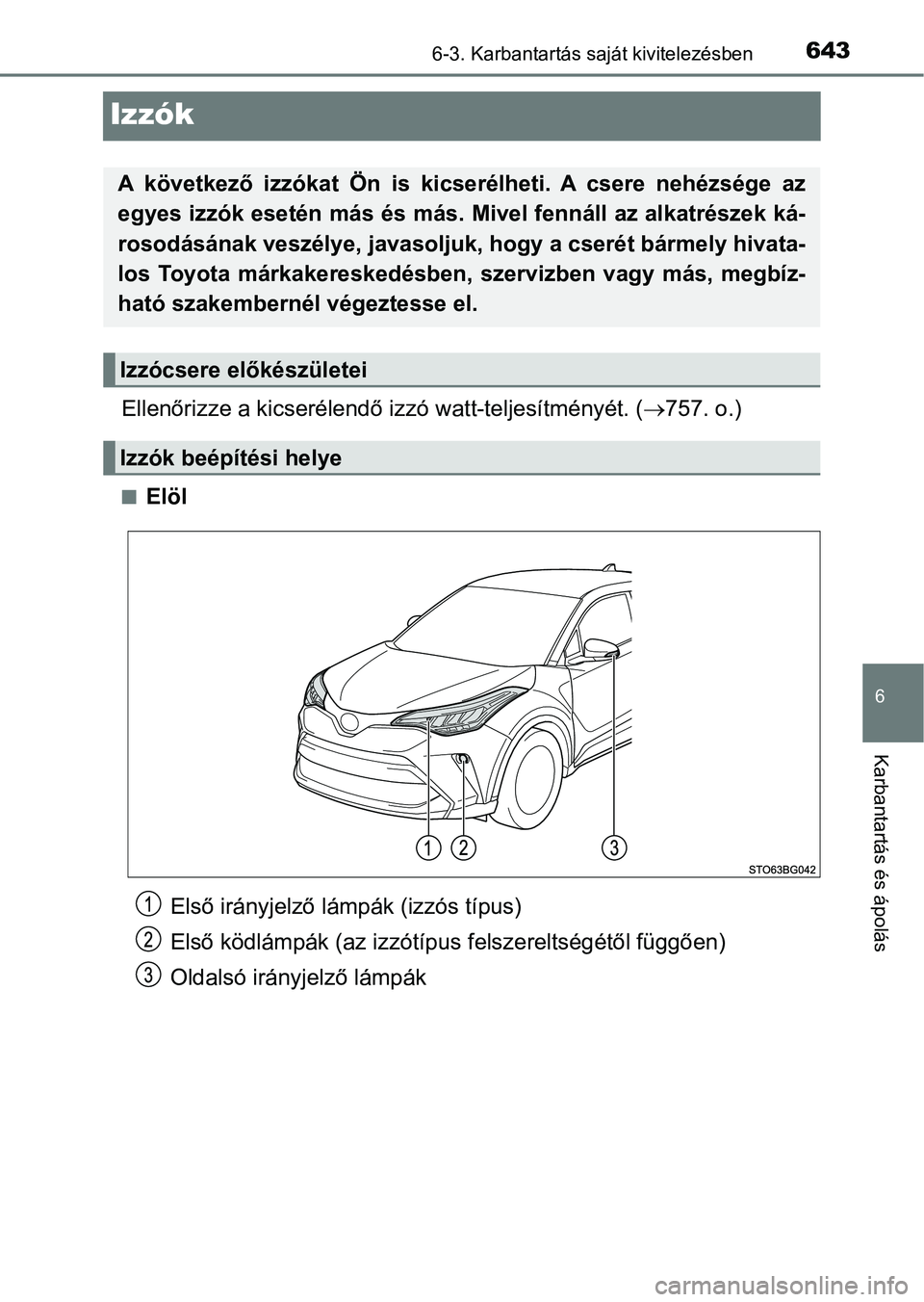 TOYOTA C-HR 2019  Kezelési útmutató (in Hungarian) 6436-3. Karbantartás saját kivitelezésben
6
Karbantartás és ápolás
Izzók
Ellenőrizze a kicserélendő izzó watt-teljesítményét. (757. o.)
nElöl
A  következő  izzókat  Ön  is  kics
