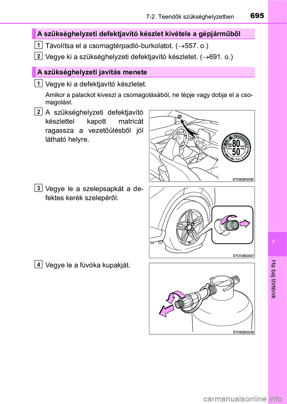 TOYOTA C-HR 2019  Kezelési útmutató (in Hungarian) 6957-2. Teendők szükséghelyzetben
7
Ha baj történik
Távolítsa el a csomagtérpadló-burkolatot. (557. o.)
Vegye ki a szükséghelyzeti defektjavító készletet. ( 691. o.)
Vegye ki a def