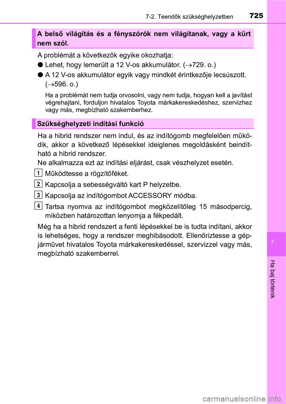 TOYOTA C-HR 2019 Kezelési útmutató (in Hungarian) 7257-2. Teendők szükséghelyzetben
7
Ha baj történik
A problémát a következők egyike okozhatja:
lLehet, hogy lemerült a 12 V-os akkumulátor. (729. o.)
l A 12 V-os akkumulátor egyik vagy TOYOTA C-HR 2019 Kezelési útmutató (in Hungarian) 7257-2. Teendők szükséghelyzetben
7
Ha baj történik
A problémát a következők egyike okozhatja:
lLehet, hogy lemerült a 12 V-os akkumulátor. (729. o.)
l A 12 V-os akkumulátor egyik vagy