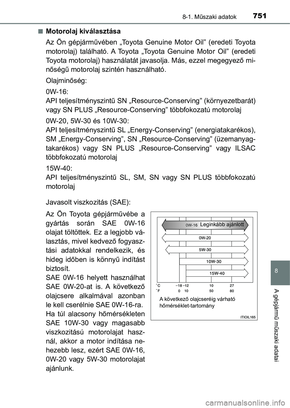 TOYOTA C-HR 2019  Kezelési útmutató (in Hungarian) 7518-1. Műszaki adatok
8
A gépjármű műszaki adatai
nMotorolaj kiválasztása
Az  Ön  gépjárművében  „Toyota  Genuine  Motor  Oil”  (eredeti  Toyota
motorolaj)  található. A  Toyota  
