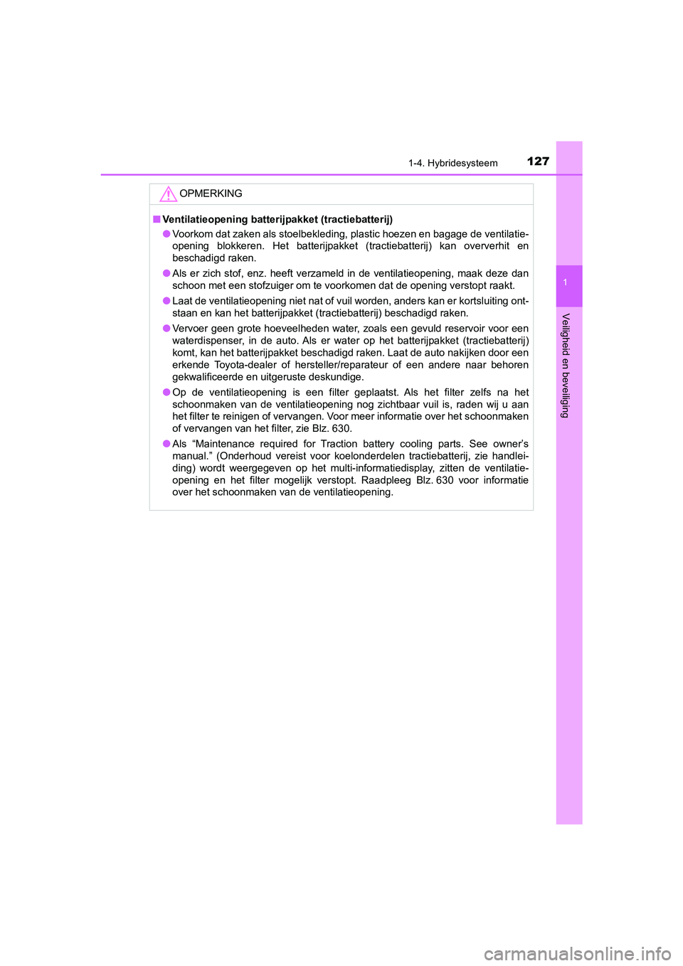 TOYOTA C-HR 2019  Instructieboekje (in Dutch) 1271-4. Hybridesysteem
1
Veiligheid en beveiliging
C-HR_HV_OM_Europe_OM10647E
OPMERKING
■Ventilatieopening batterijpakket (tractiebatterij)
● Voorkom dat zaken als stoelbekleding, plastic hoezen e
