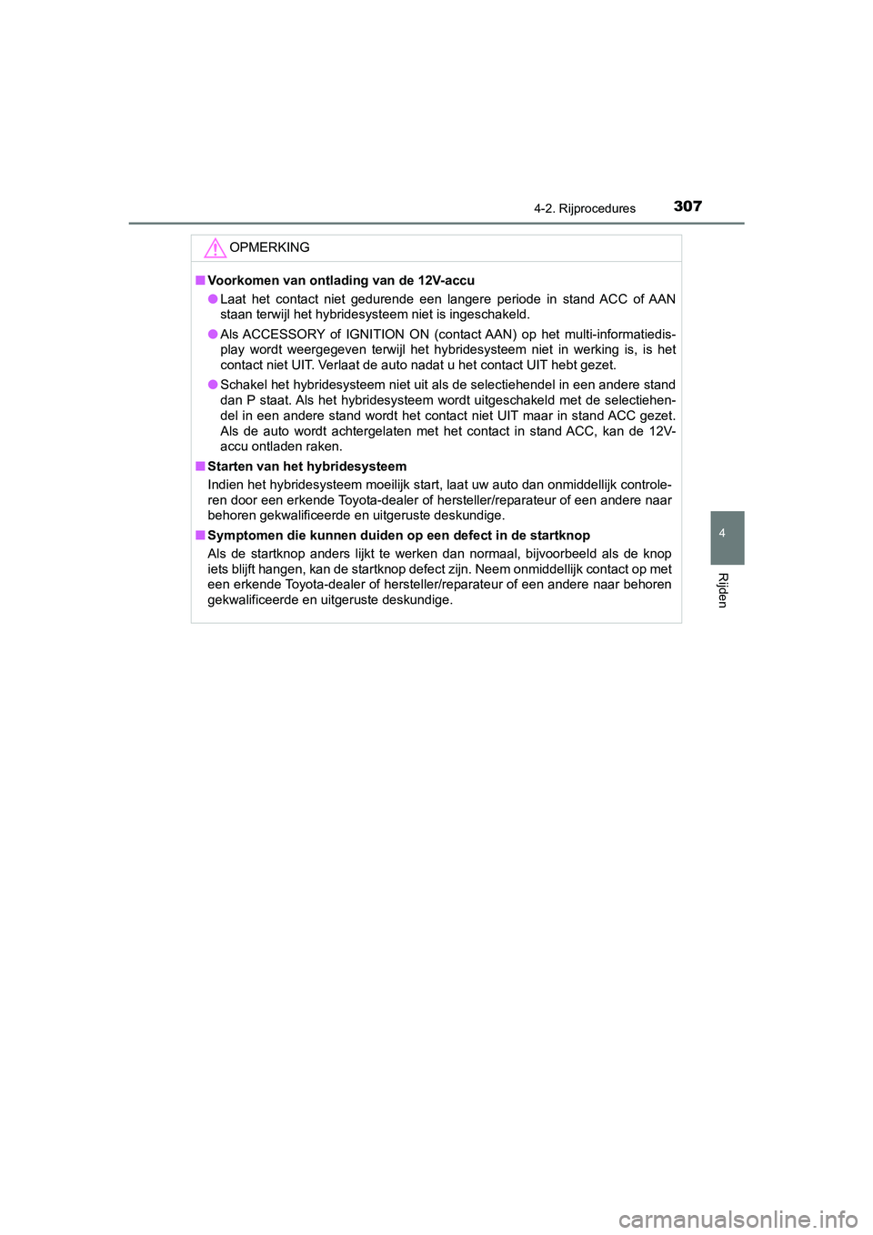 TOYOTA C-HR 2019  Instructieboekje (in Dutch) 3074-2. Rijprocedures
4
Rijden
C-HR_HV_OM_Europe_OM10647E
OPMERKING
■Voorkomen van ontlading van de 12V-accu
● Laat  het  contact  niet  gedurende  een  langere  periode  in  stand  AC C  of  AAN
