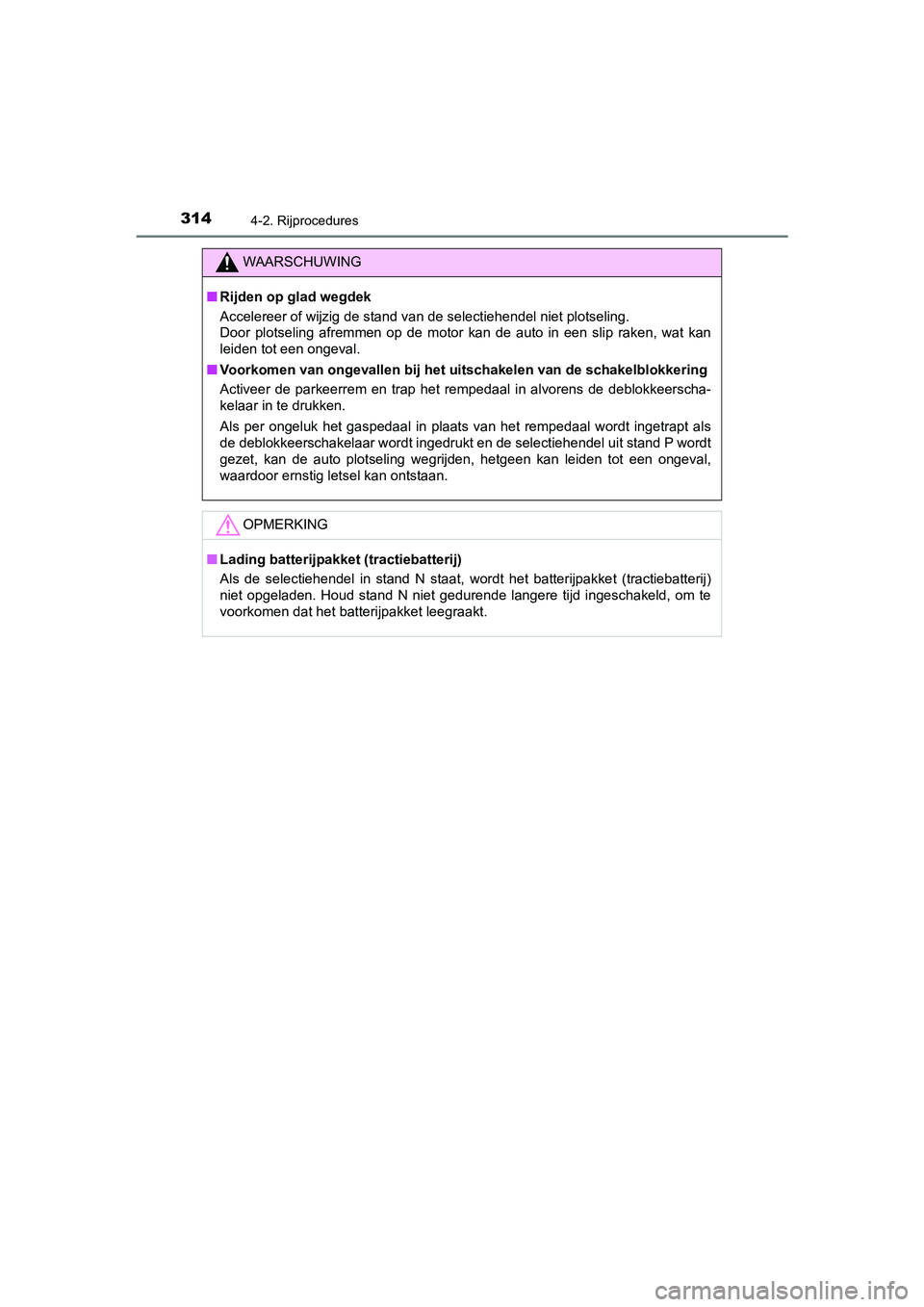 TOYOTA C-HR 2019  Instructieboekje (in Dutch) 3144-2. Rijprocedures
C-HR_HV_OM_Europe_OM10647E
WAARSCHUWING
■Rijden op glad wegdek
Accelereer of wijzig de stand va n de selectiehendel niet plotseling. 
Door  plotseling  afremmen  op  de  motor 