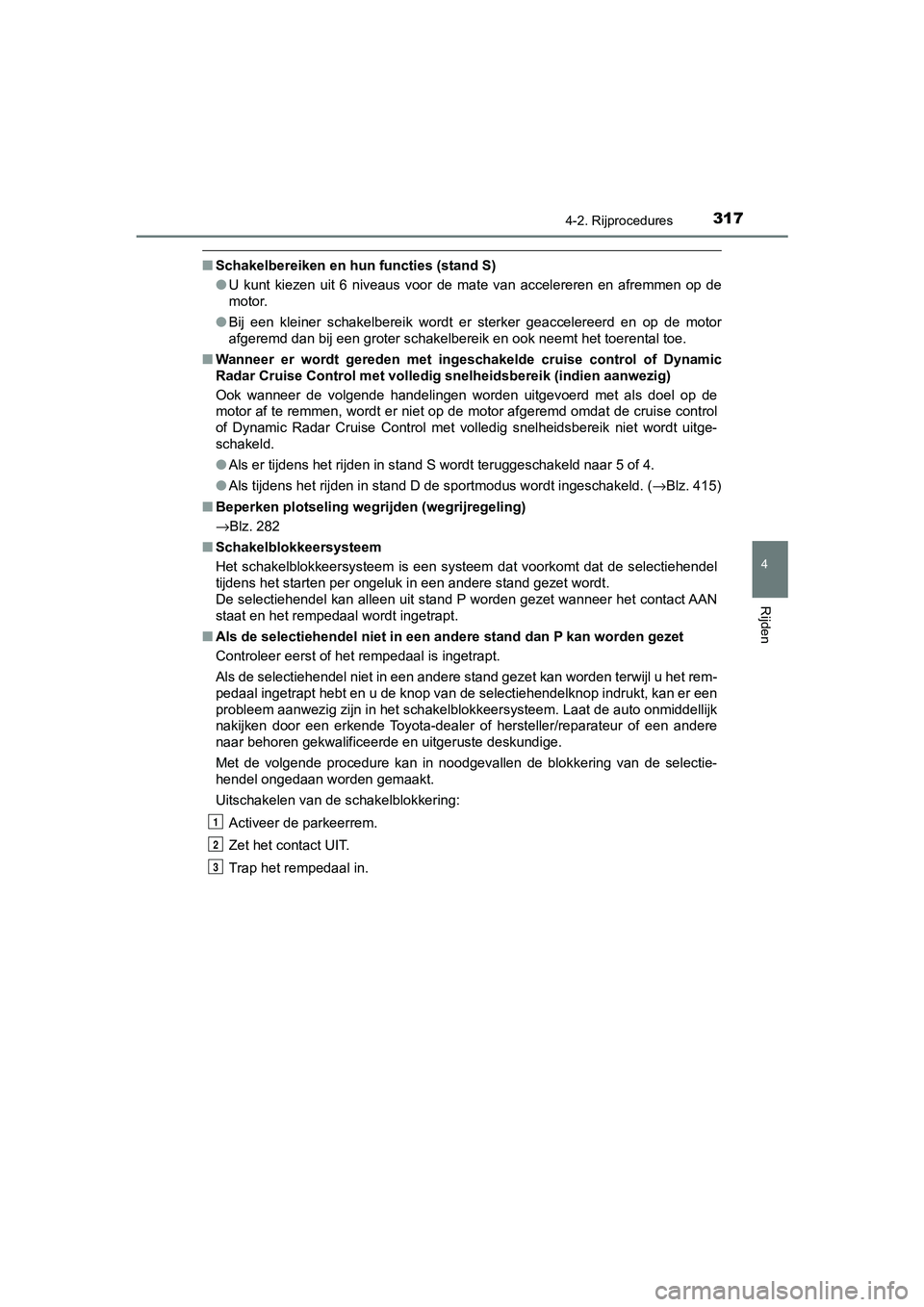 TOYOTA C-HR 2019  Instructieboekje (in Dutch) 3174-2. Rijprocedures
4
Rijden
C-HR_HV_OM_Europe_OM10647E
■Schakelbereiken en hun functies (stand S)
●U  kunt  kiezen  uit  6  niveaus  voor  de  mate  van  accelereren  en  afr emmen  op  de
moto
