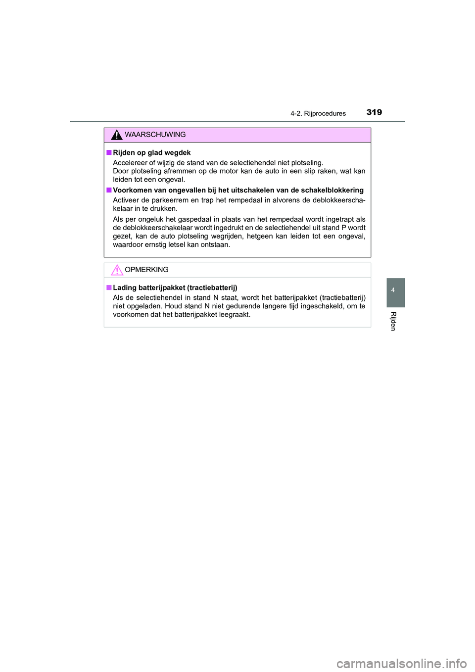 TOYOTA C-HR 2019  Instructieboekje (in Dutch) 3194-2. Rijprocedures
4
Rijden
C-HR_HV_OM_Europe_OM10647E
WAARSCHUWING
■Rijden op glad wegdek
Accelereer of wijzig de stand va n de selectiehendel niet plotseling. 
Door  plotseling  afremmen  op  d