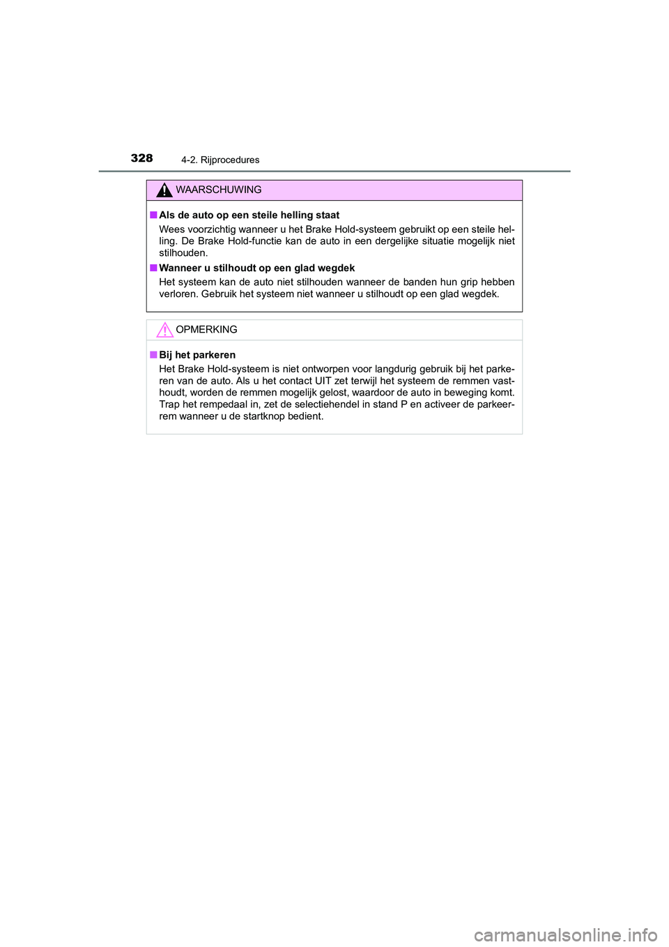 TOYOTA C-HR 2019  Instructieboekje (in Dutch) 3284-2. Rijprocedures
C-HR_HV_OM_Europe_OM10647E
WAARSCHUWING
■Als de auto op een st eile helling staat
Wees voorzichtig wanneer u het Bra ke Hold-systeem gebruikt op een steile hel-
ling.  De  Brak