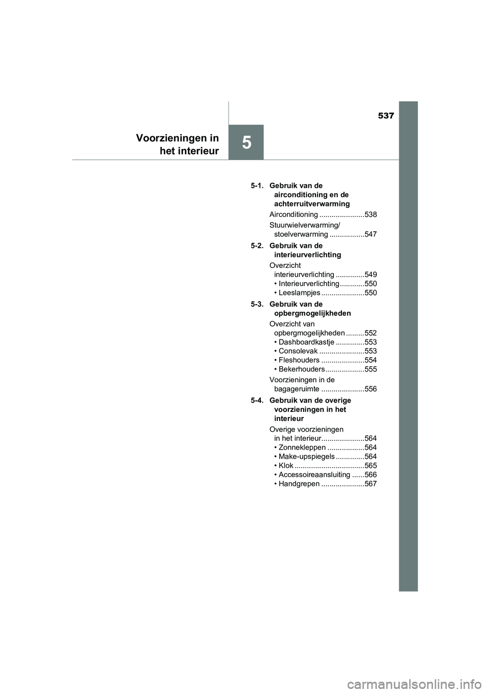 TOYOTA C-HR 2019  Instructieboekje (in Dutch) 537
5Voorzieningen inhet interieur
C-HR_HV_OM_Europe_OM10647E 5-1. Gebruik van de 
airconditioning en de 
achterruitverwarming
Airconditioning ......................538
Stuurwielverwarming/ stoelverwa