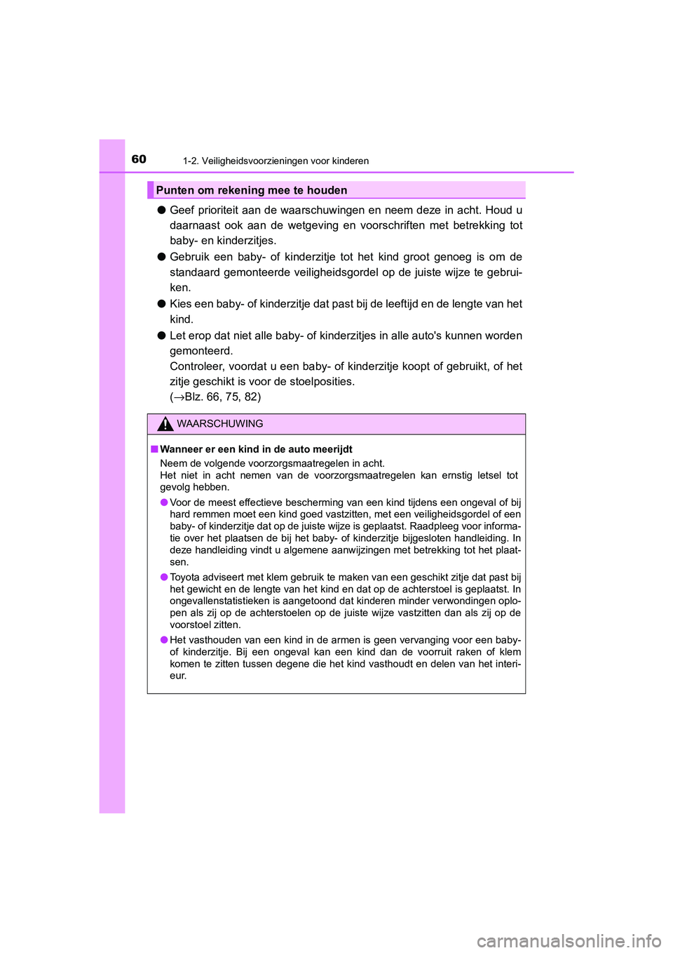 TOYOTA C-HR 2019  Instructieboekje (in Dutch) 601-2. Veiligheidsvoorzieningen voor kinderen
C-HR_HV_OM_Europe_OM10647E
●Geef prioriteit aan de waarschuwingen en neem deze in acht. Hou d  u
daarnaast  ook  aan  de  wetgeving  en  voorschriften  