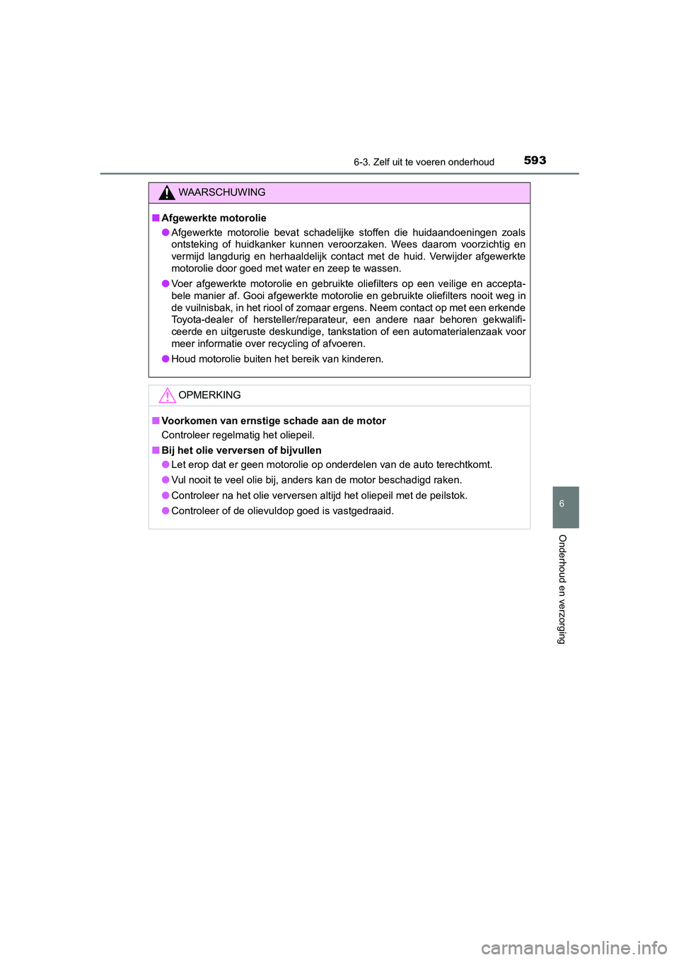 TOYOTA C-HR 2019  Instructieboekje (in Dutch) 5936-3. Zelf uit te voeren onderhoud
C-HR_HV_OM_Europe_OM10647E
6
Onderhoud en verzorging
WAARSCHUWING
■Afgewerkte motorolie
● Afgewerkte  motorolie  bevat  schadelijke  stoffen  die  huidaandoeni