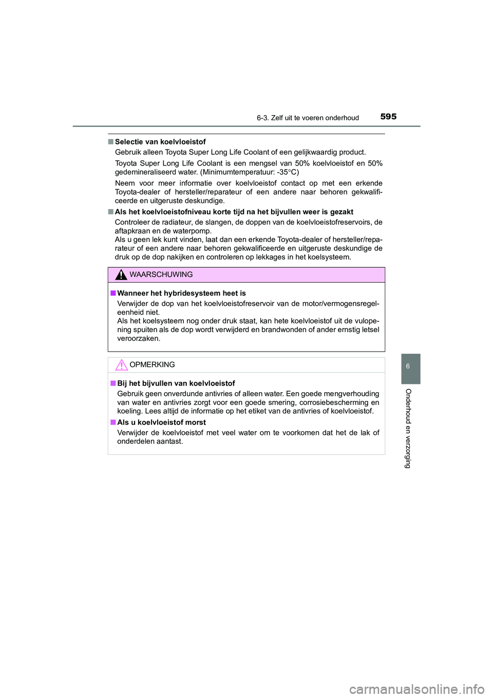 TOYOTA C-HR 2019  Instructieboekje (in Dutch) 5956-3. Zelf uit te voeren onderhoud
C-HR_HV_OM_Europe_OM10647E
6
Onderhoud en verzorging
■Selectie van k oelvloeistof
Gebruik alleen Toyot a Super Long Life Coolant of een gelijkwaar dig product.
T