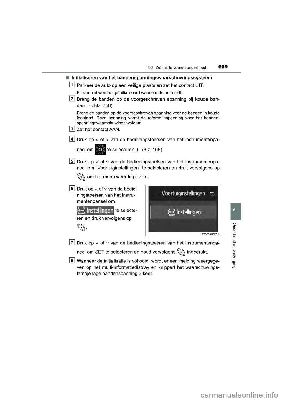 TOYOTA C-HR 2019  Instructieboekje (in Dutch) 6096-3. Zelf uit te voeren onderhoud
C-HR_HV_OM_Europe_OM10647E
6
Onderhoud en verzorging
■Initialiseren van het bandenspanningswaarschuwingssysteemParkeer de auto op een veilig e plaats en zet het 