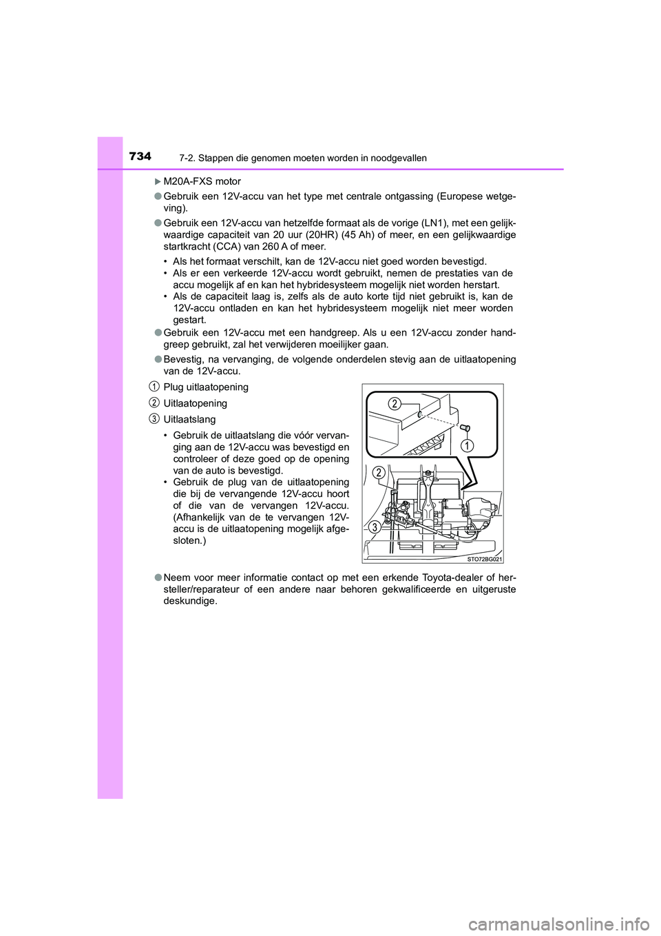 TOYOTA C-HR 2019  Instructieboekje (in Dutch) 7347-2. Stappen die genomen moeten worden in noodgevallen
C-HR_HV_OM_Europe_OM10647E
M20A-FXS motor
● Gebruik  een  12V-accu  van  het  type  met  centrale  ontgassing  (Euro pese  wetge-
ving).
