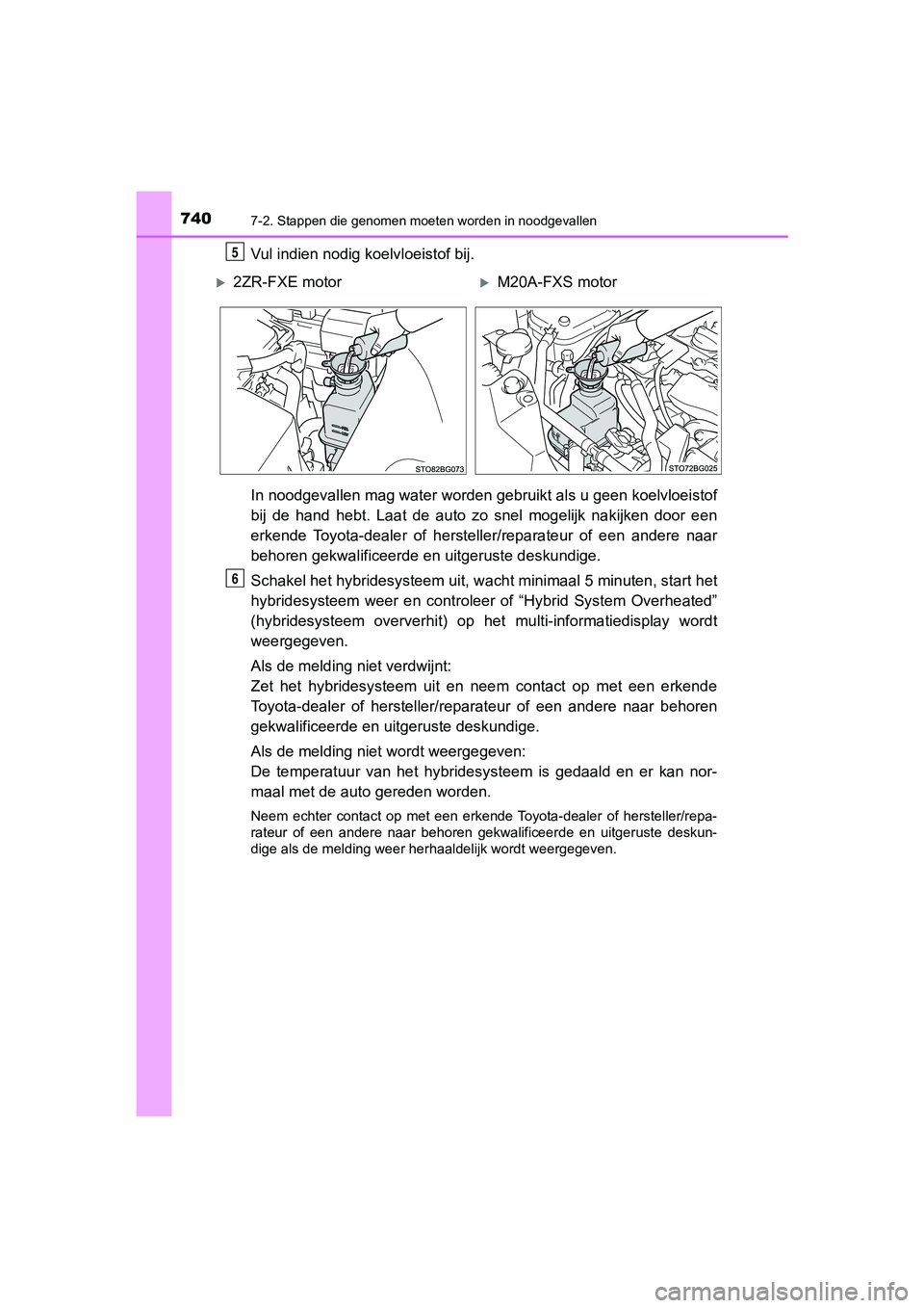 TOYOTA C-HR 2019  Instructieboekje (in Dutch) 7407-2. Stappen die genomen moeten worden in noodgevallen
C-HR_HV_OM_Europe_OM10647E
Vul indien nodig koelvloeistof bij.
In noodgevallen mag water worden gebruikt als u geen koelvloeistof
bij  de  han