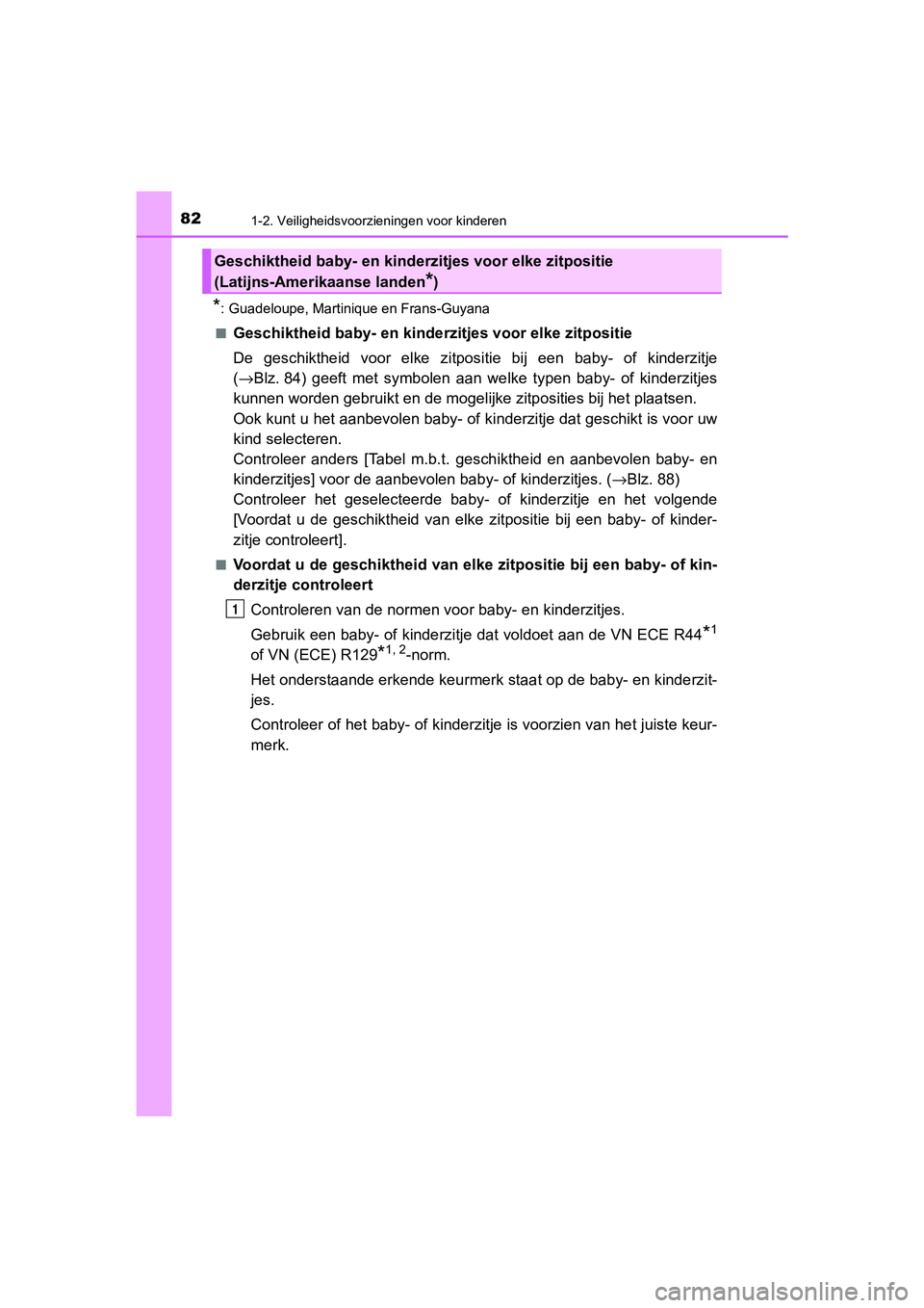 TOYOTA C-HR 2019  Instructieboekje (in Dutch) 821-2. Veiligheidsvoorzieningen voor kinderen
C-HR_HV_OM_Europe_OM10647E
*: Guadeloupe, Martinique en Frans-Guyana
■
Geschiktheid baby- en kinderz itjes voor elke zitpositie
De  geschiktheid  voor  