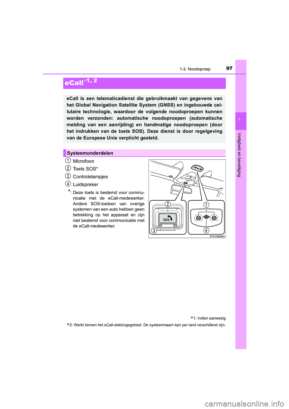 TOYOTA C-HR 2019  Instructieboekje (in Dutch) 97
1
1-3. Noodoproep
Veiligheid en beveiliging
C-HR_HV_OM_Europe_OM10647E
eCall∗1, 2
Microfoon
Toets SOS*
Controlelampjes
Luidspreker
*: Deze  toets  is  bestemd  voor  commu-nicatie  met  de  eCall