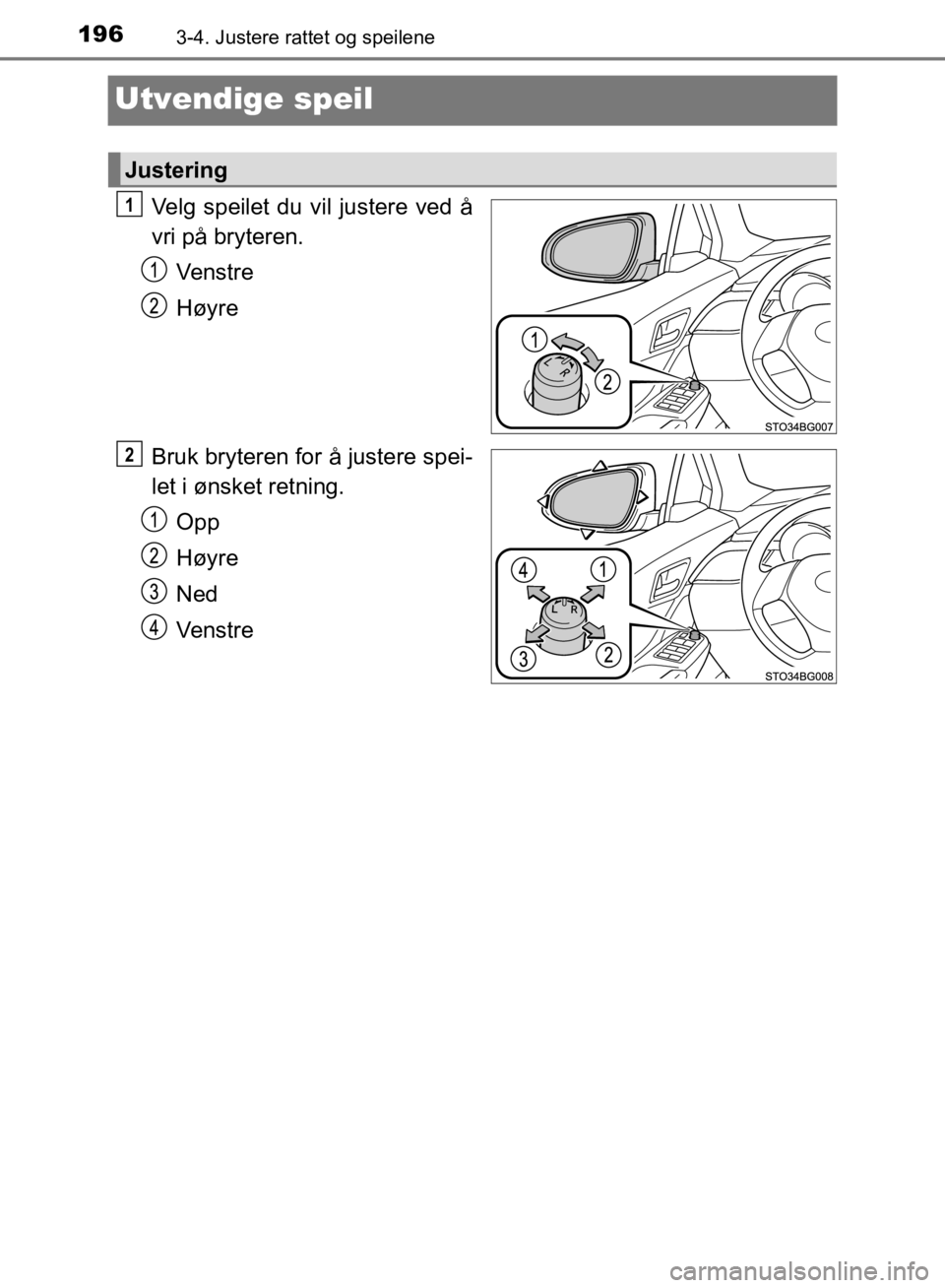 TOYOTA C-HR 2019  Instruksjoner for bruk (in Norwegian) 1963-4. Justere rattet og speilene
C-HR_HV_OM_Europe_OM10647NO
Utvendige speil
Velg speilet du vil justere ved å
vri på bryteren.Venstre
Høyre
Bruk bryteren for å justere spei-
let i ønsket retni