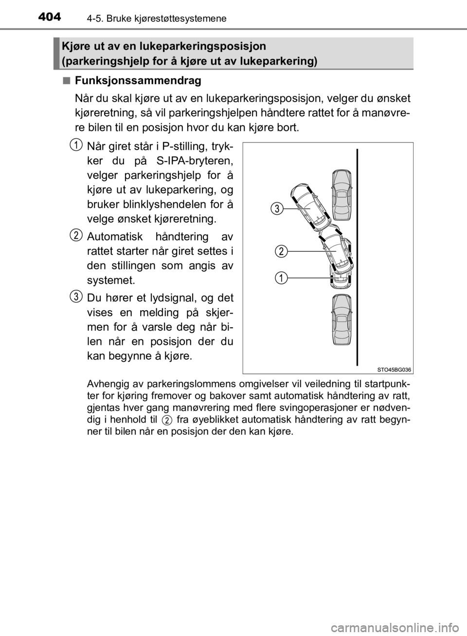 TOYOTA C-HR 2019  Instruksjoner for bruk (in Norwegian) 4044-5. Bruke kjørestøttesystemene
C-HR_HV_OM_Europe_OM10647NOn
Funksjonssammendrag
Når du skal kjøre ut av en lukepar
keringsposisjon, velger du ønsket
kjøreretning, så vil parkeringshjelpen h
