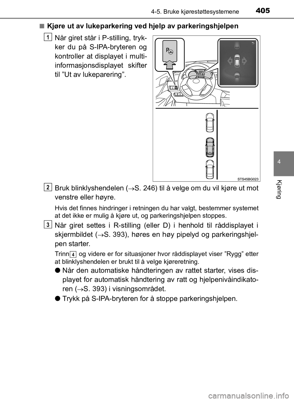 TOYOTA C-HR 2019 Instruksjoner for bruk (in Norwegian) 4054-5. Bruke kjørestøttesystemene
4
Kjøring
C-HR_HV_OM_Europe_OM10647NOn
Kjøre ut av lukeparkering ved hjelp av parkeringshjelpen
Når giret står i P-stilling, tryk-
ker du på S-IPA-bryteren og TOYOTA C-HR 2019 Instruksjoner for bruk (in Norwegian) 4054-5. Bruke kjørestøttesystemene
4
Kjøring
C-HR_HV_OM_Europe_OM10647NOn
Kjøre ut av lukeparkering ved hjelp av parkeringshjelpen
Når giret står i P-stilling, tryk-
ker du på S-IPA-bryteren og