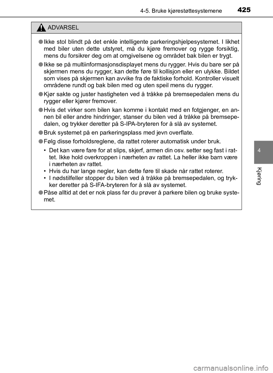 TOYOTA C-HR 2019  Instruksjoner for bruk (in Norwegian) 4254-5. Bruke kjørestøttesystemene
4
Kjøring
C-HR_HV_OM_Europe_OM10647NO
ADVARSEL
l Ikke stol blindt på det enkle intelligente parkeringshjelpesystemet. I likhet
med biler uten dette utstyret, må