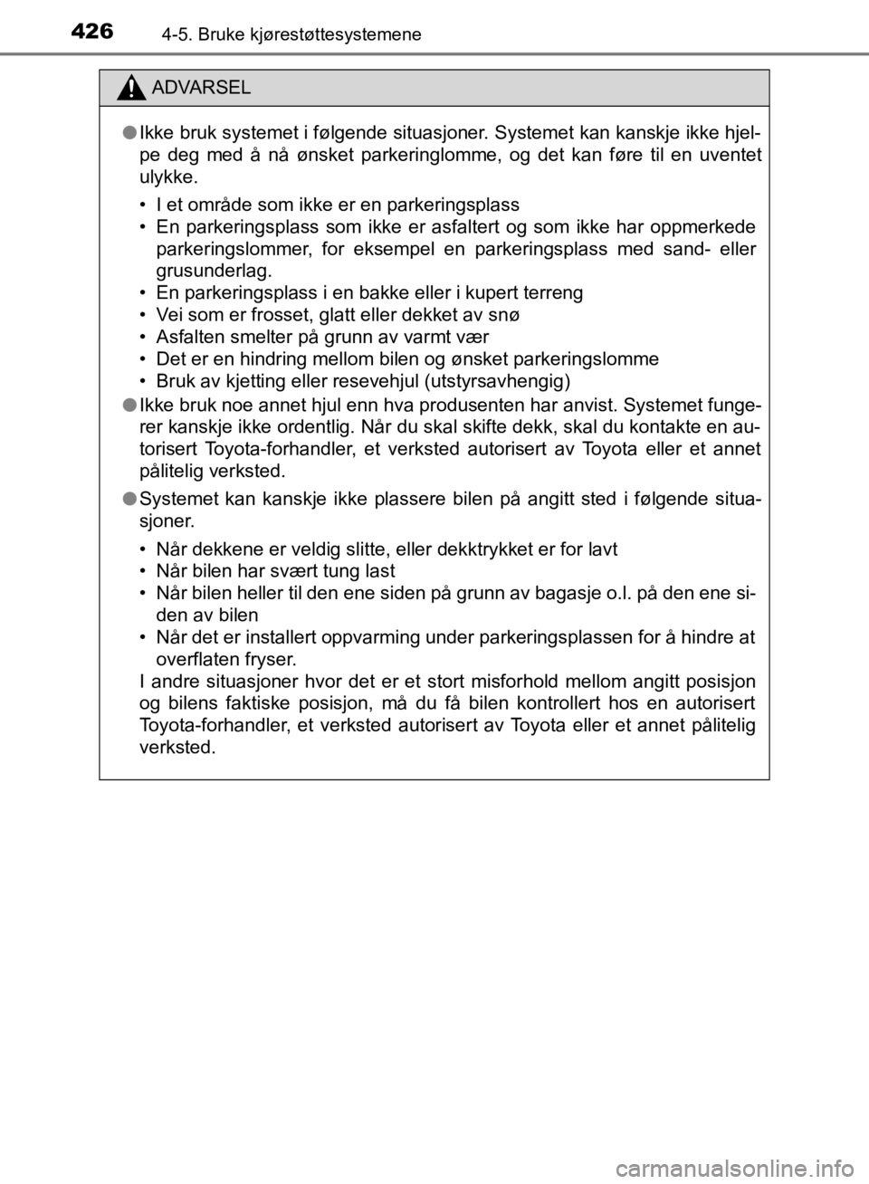 TOYOTA C-HR 2019  Instruksjoner for bruk (in Norwegian) 4264-5. Bruke kjørestøttesystemene
C-HR_HV_OM_Europe_OM10647NO
ADVARSEL
l Ikke bruk systemet i følgende situasjoner. Systemet kan kanskje ikke hjel-
pe deg med å nå ønsket parkeringlomme, og det