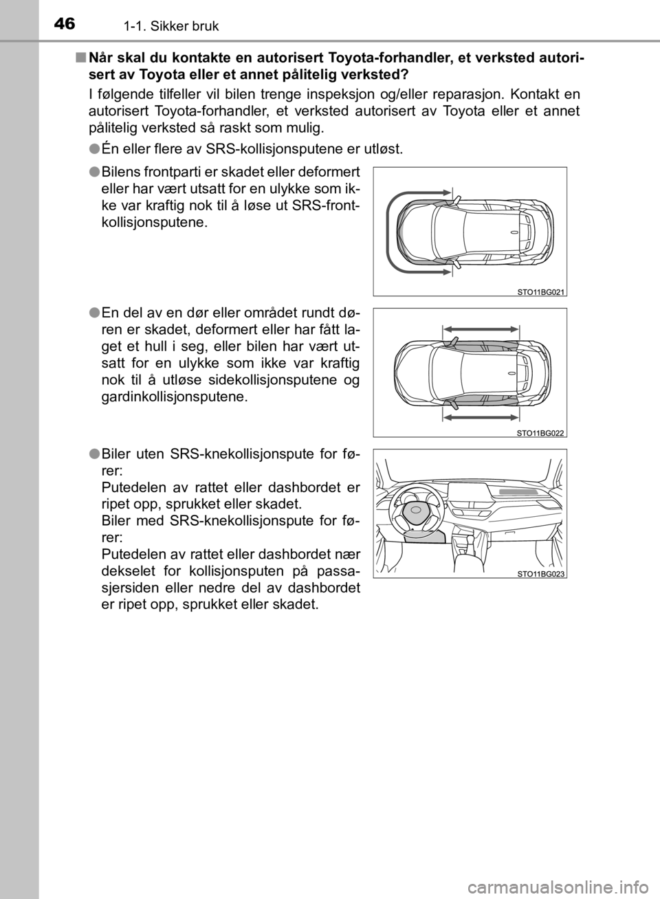 TOYOTA C-HR 2019  Instruksjoner for bruk (in Norwegian) 461-1. Sikker bruk
C-HR_HV_OM_Europe_OM10647NOn
Når skal du kontakte en autorisert Toyota-forhandler, et verksted autori-
sert av Toyota eller et annet pålitelig verksted?
I følgende tilfeller vil 