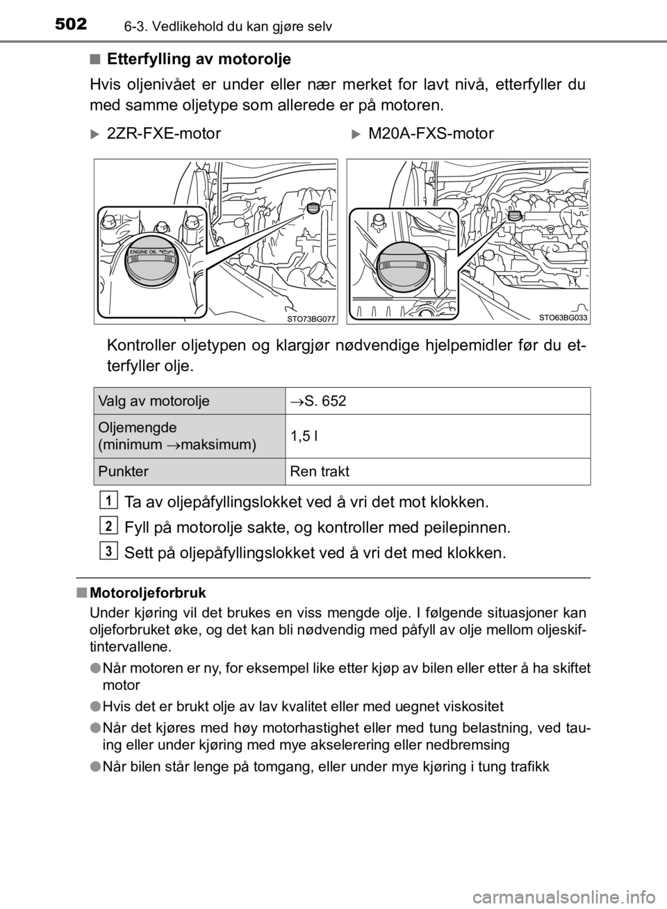 TOYOTA C-HR 2019 Instruksjoner for bruk (in Norwegian) 5026-3. Vedlikehold du kan gjøre selv
C-HR_HV_OM_Europe_OM10647NOn
Etterfylling av motorolje
Hvis oljenivået er under eller nær merket for lavt nivå, etterfyller du
med samme oljetype som allerede TOYOTA C-HR 2019 Instruksjoner for bruk (in Norwegian) 5026-3. Vedlikehold du kan gjøre selv
C-HR_HV_OM_Europe_OM10647NOn
Etterfylling av motorolje
Hvis oljenivået er under eller nær merket for lavt nivå, etterfyller du
med samme oljetype som allerede