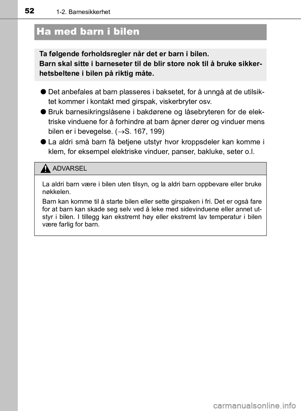 TOYOTA C-HR 2019 Instruksjoner for bruk (in Norwegian) 521-2. Barnesikkerhet
C-HR_HV_OM_Europe_OM10647NO
Ha med barn i bilen
lDet anbefales at barn plasseres i bak setet, for å unngå at de utilsik-
tet kommer i kontakt med girspak, viskerbryter osv.
l B TOYOTA C-HR 2019 Instruksjoner for bruk (in Norwegian) 521-2. Barnesikkerhet
C-HR_HV_OM_Europe_OM10647NO
Ha med barn i bilen
lDet anbefales at barn plasseres i bak setet, for å unngå at de utilsik-
tet kommer i kontakt med girspak, viskerbryter osv.
l B