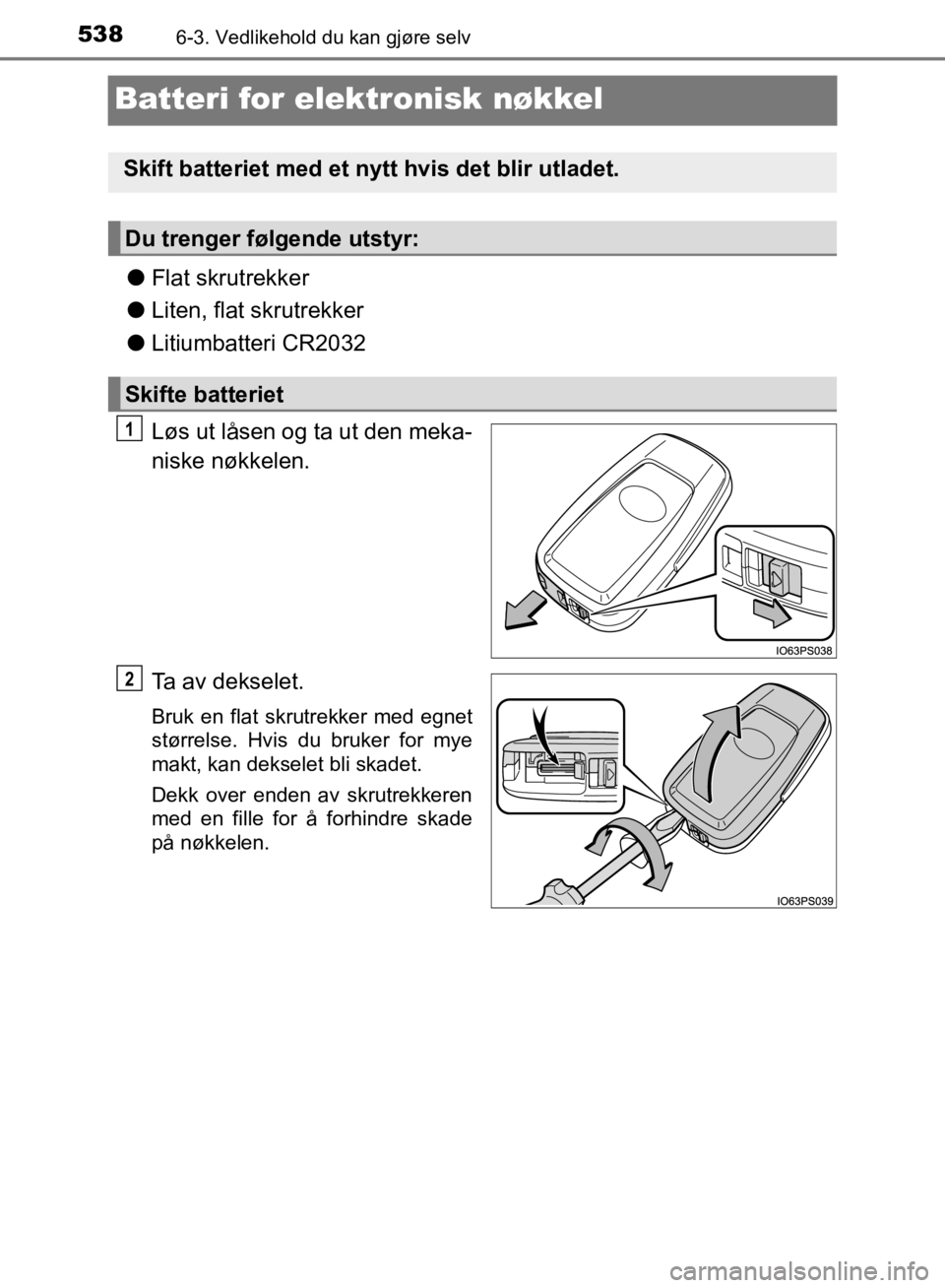TOYOTA C-HR 2019  Instruksjoner for bruk (in Norwegian) 5386-3. Vedlikehold du kan gjøre selv
C-HR_HV_OM_Europe_OM10647NO
Batteri for elektronisk nøkkel
lFlat skrutrekker
l Liten, flat skrutrekker
l Litiumbatteri CR2032
Løs ut låsen og ta ut den meka-
