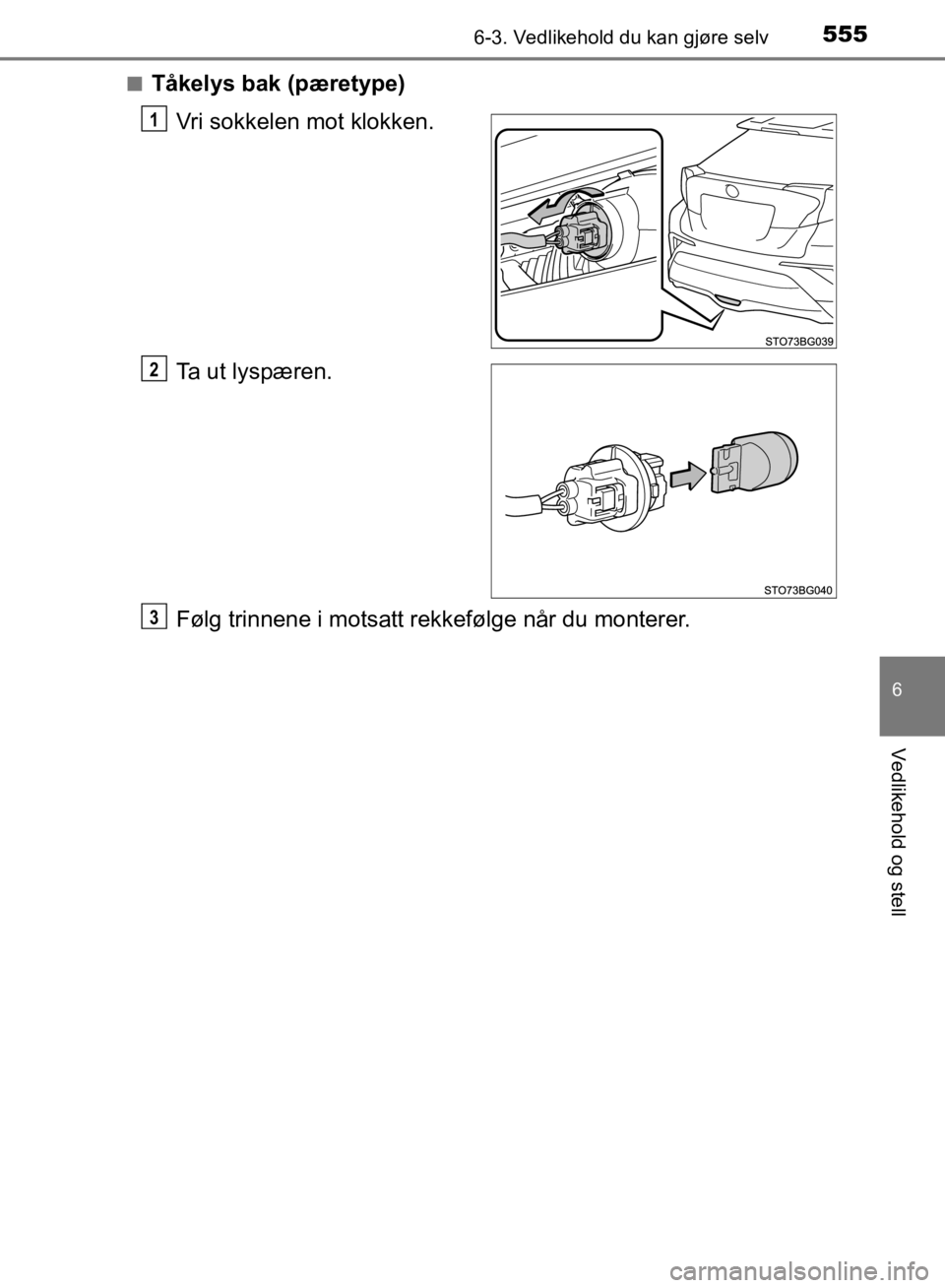 TOYOTA C-HR 2019  Instruksjoner for bruk (in Norwegian) 5556-3. Vedlikehold du kan gjøre selv
C-HR_HV_OM_Europe_OM10647NO
6
Vedlikehold og stell
nTåkelys bak (pæretype)Vri sokkelen mot klokken.
Ta ut lyspæren.
Følg trinnene i motsatt rekkefølge når 