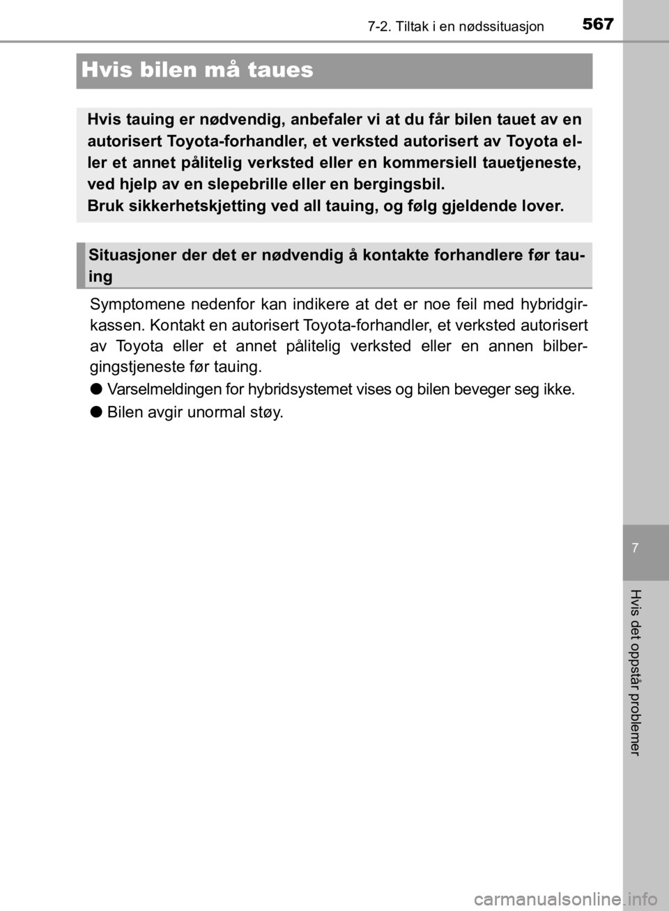 TOYOTA C-HR 2019  Instruksjoner for bruk (in Norwegian) 5677-2. Tiltak i en nødssituasjon
C-HR_HV_OM_Europe_OM10647NO
7
Hvis det oppstår problemer
Hvis bilen må taues
Symptomene nedenfor kan indikere at det er noe feil med hybridgir-
kassen. Kontakt en 