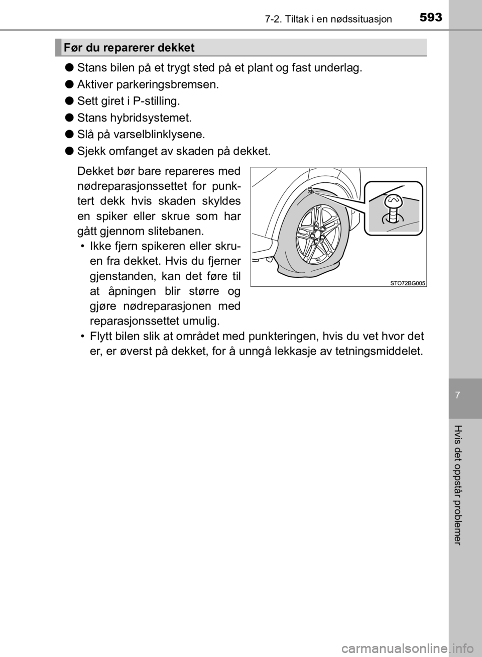 TOYOTA C-HR 2019  Instruksjoner for bruk (in Norwegian) 5937-2. Tiltak i en nødssituasjon
C-HR_HV_OM_Europe_OM10647NO
7
Hvis det oppstår problemer
lStans bilen på et trygt sted på et plant og fast underlag.
l Aktiver parkeringsbremsen.
l Sett giret i P