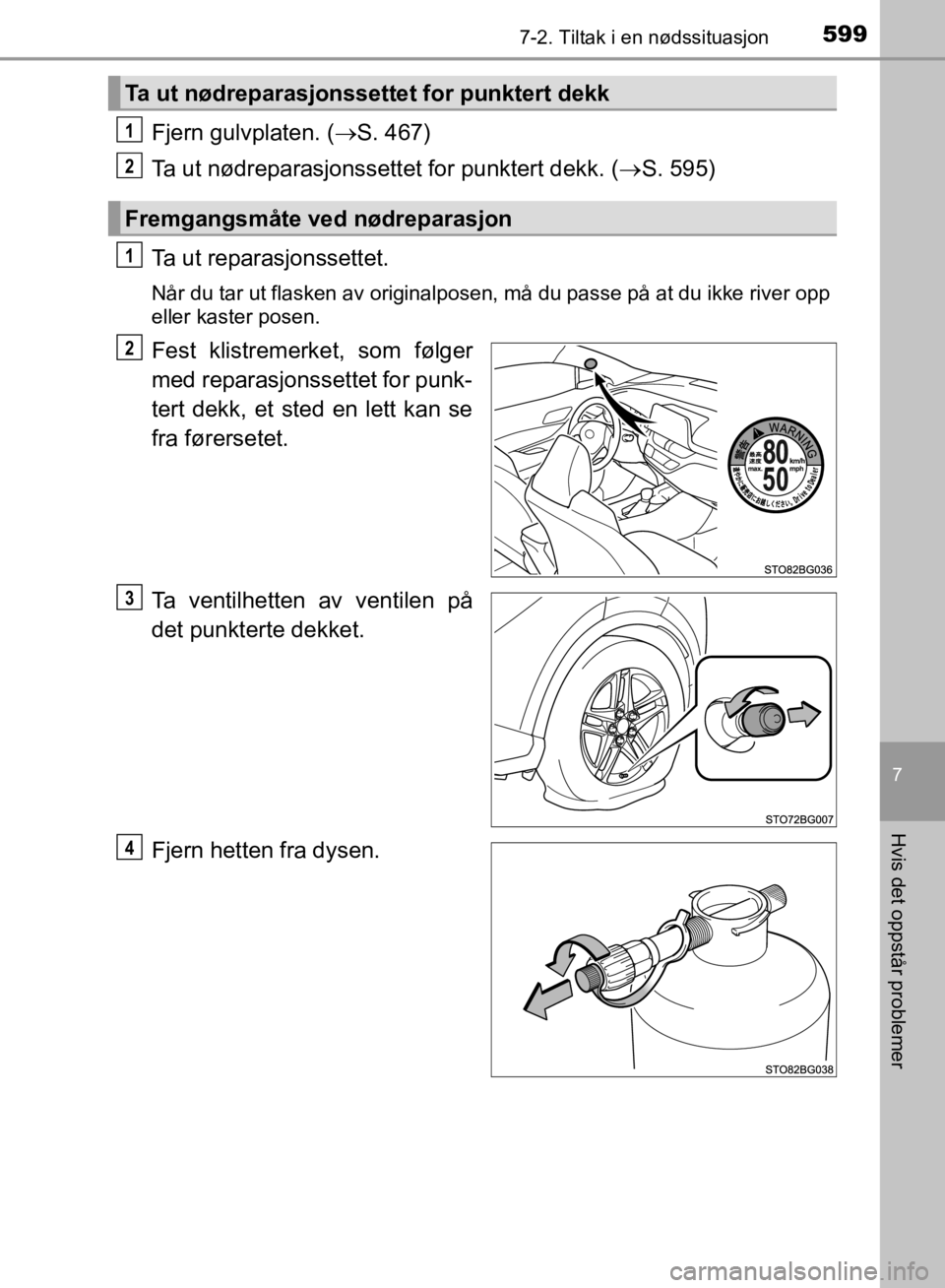 TOYOTA C-HR 2019  Instruksjoner for bruk (in Norwegian) 5997-2. Tiltak i en nødssituasjon
C-HR_HV_OM_Europe_OM10647NO
7
Hvis det oppstår problemer
Fjern gulvplaten. (S. 467)
Ta ut nødreparasjonssettet for punktert dekk. ( S. 595)
Ta ut reparasjons