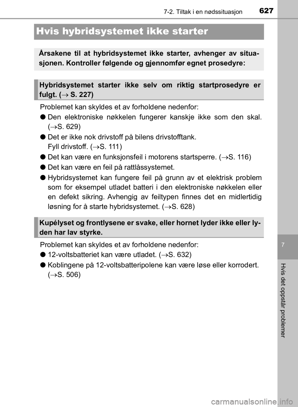 TOYOTA C-HR 2019 Instruksjoner for bruk (in Norwegian) 6277-2. Tiltak i en nødssituasjon
C-HR_HV_OM_Europe_OM10647NO
7
Hvis det oppstår problemer
Hvis hybridsystemet ikke starter
Problemet kan skyldes et av forholdene nedenfor:
lDen elektroniske nøkkel TOYOTA C-HR 2019 Instruksjoner for bruk (in Norwegian) 6277-2. Tiltak i en nødssituasjon
C-HR_HV_OM_Europe_OM10647NO
7
Hvis det oppstår problemer
Hvis hybridsystemet ikke starter
Problemet kan skyldes et av forholdene nedenfor:
lDen elektroniske nøkkel