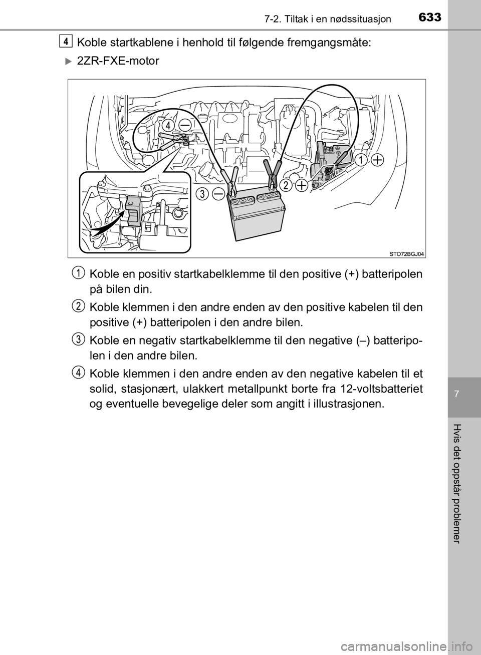 TOYOTA C-HR 2019 Instruksjoner for bruk (in Norwegian) 6337-2. Tiltak i en nødssituasjon
C-HR_HV_OM_Europe_OM10647NO
7
Hvis det oppstår problemer
Koble startkablene i henhold til følgende fremgangsmåte:
2ZR-FXE-motorKoble en positiv startkabelklemm TOYOTA C-HR 2019 Instruksjoner for bruk (in Norwegian) 6337-2. Tiltak i en nødssituasjon
C-HR_HV_OM_Europe_OM10647NO
7
Hvis det oppstår problemer
Koble startkablene i henhold til følgende fremgangsmåte:
2ZR-FXE-motorKoble en positiv startkabelklemm