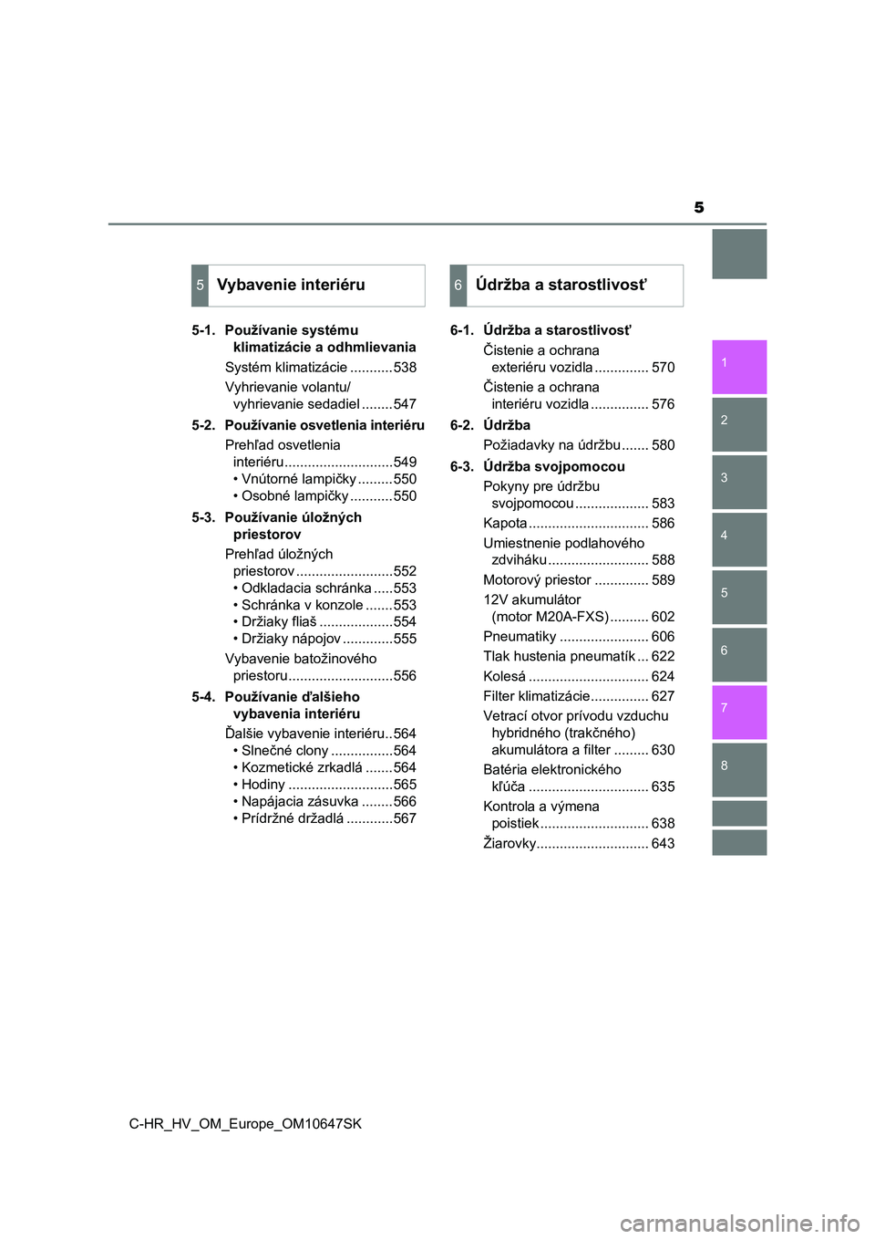 TOYOTA C-HR 2019  Návod na použitie (in Slovakian) 5
1
5 4
3
2
C-HR_HV_OM_Europe_OM10647SK
8
7
6
5-1. Používanie systému 
klimatizácie a odhmlievania
Systém klimatizácie ...........538
Vyhrievanie volantu/
vyhrievanie sedadiel ........547
5-2. P