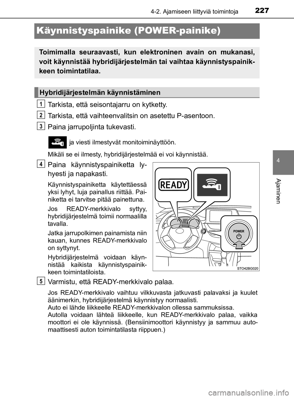 TOYOTA C-HR 2019  Omistajan Käsikirja (in Finnish) 227
4
4-2. Ajamiseen liittyviä toimintoja
Ajaminen
C-HR_HV_OM_Europe_OM10647E
Käynnistyspainike (POWER-painike)
Tarkista, että seisontajarru on kytketty.
Tarkista, että vaihteenvalitsin on asetett