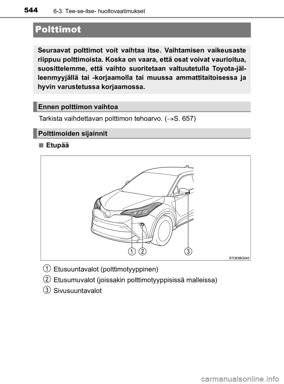 TOYOTA C-HR 2019  Omistajan Käsikirja (in Finnish) 5446-3. Tee-se-itse- huoltovaatimukset
C-HR_HV_OM_Europe_OM10647E
Polttimot
Tarkista vaihdettavan polttimon tehoarvo. (S. 657)
nEtupää
Seuraavat polttimot voit vaihtaa itse. Vaihtamisen vaikeusas