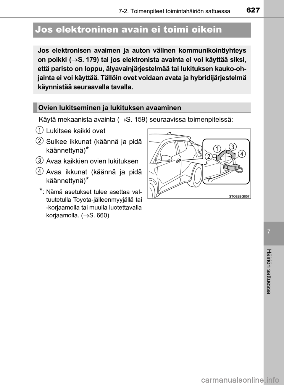TOYOTA C-HR 2019  Omistajan Käsikirja (in Finnish) 6277-2. Toimenpiteet toimintahäiriön sattuessa
C-HR_HV_OM_Europe_OM10647E
7
Häiriön sattuessa
Jos elektroninen avain ei toimi oikein
Käytä mekaanista avainta (S. 159) seuraavissa toimenpiteis