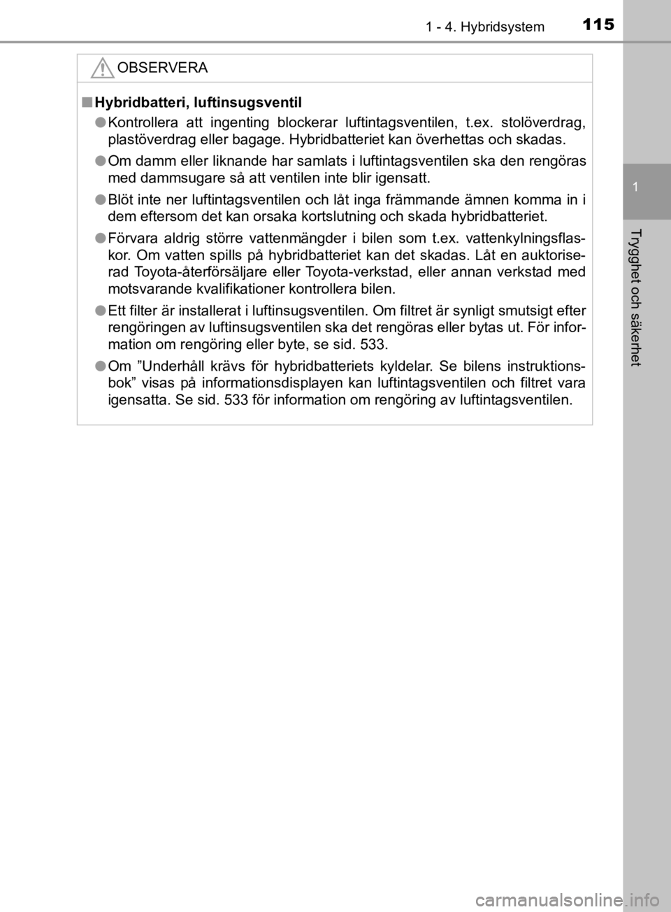 TOYOTA C-HR 2019  Bruksanvisningar (in Swedish) 1151 - 4. Hybridsystem
1
Trygghet och säkerhet
C-HR_HV_OM_Europe_OM10647SEOBSERVERA
n
Hybridbatteri, luftinsugsventil
l Kontrollera att ingenting blockerar luftintagsventilen, t.ex. stolöverdrag,
pl